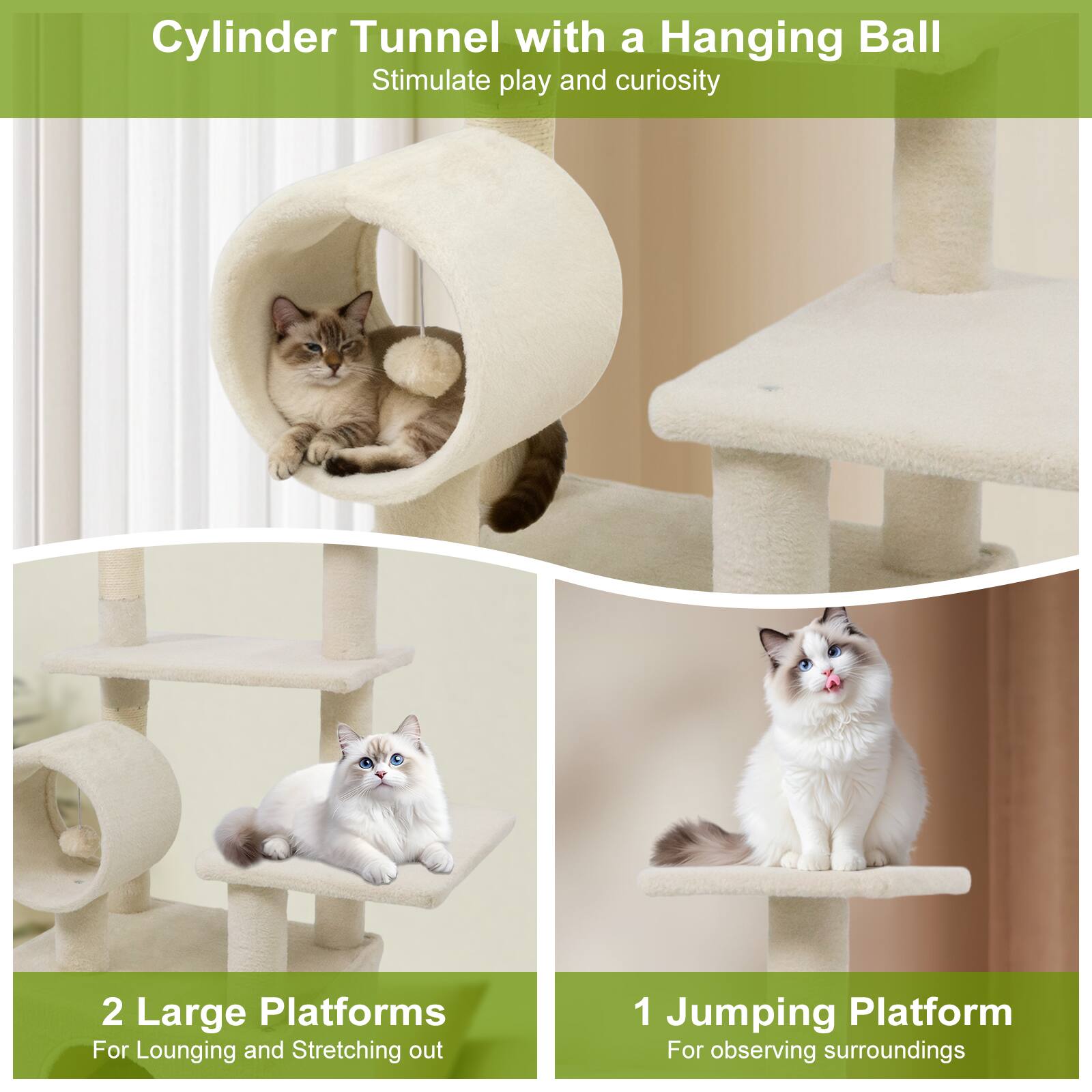 Cylinder Tunnel with a Hanging Ball  
Stimulate play and curiosity  

2 Large Platforms  
For Lounging and Stretching out  

1 Jumping Platform  
For observing surroundings