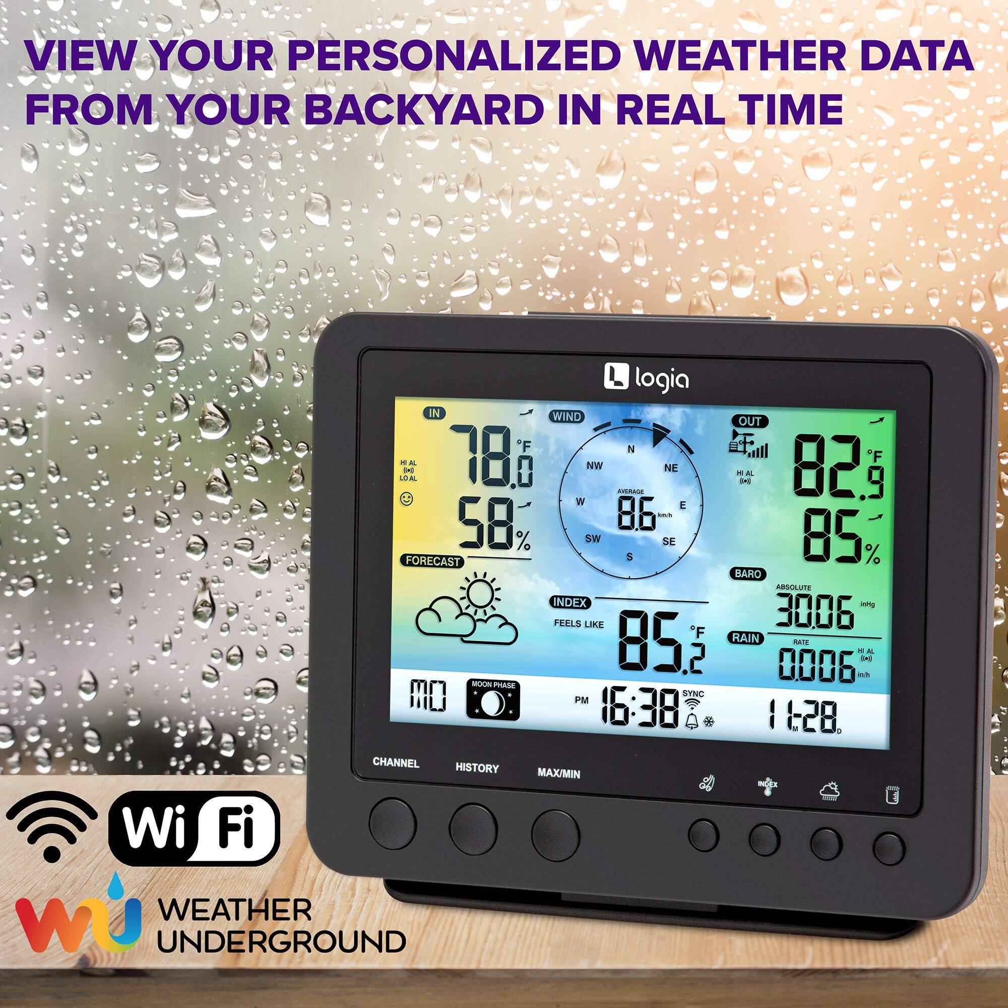 VIEW YOUR PERSONALIZED WEATHER DATA FROM YOUR BACKYARD IN REAL TIME

L logia IN WIND OUT F N  78 F A NW EA SE 0 MAN NE - I A 82 W t 58 86 k FORECAST SW 5 SE 85% % BARO ARSCUTE INDEX sing FEELS LIKE 3006 "F RAIN 85.2 .2 0006 MAIM -  - A MOD Prate O STNC PM 16:38 1128. CHANNEL HISTORY MAX/MIN Wi Fi wu WEATHER UNDERGROUND