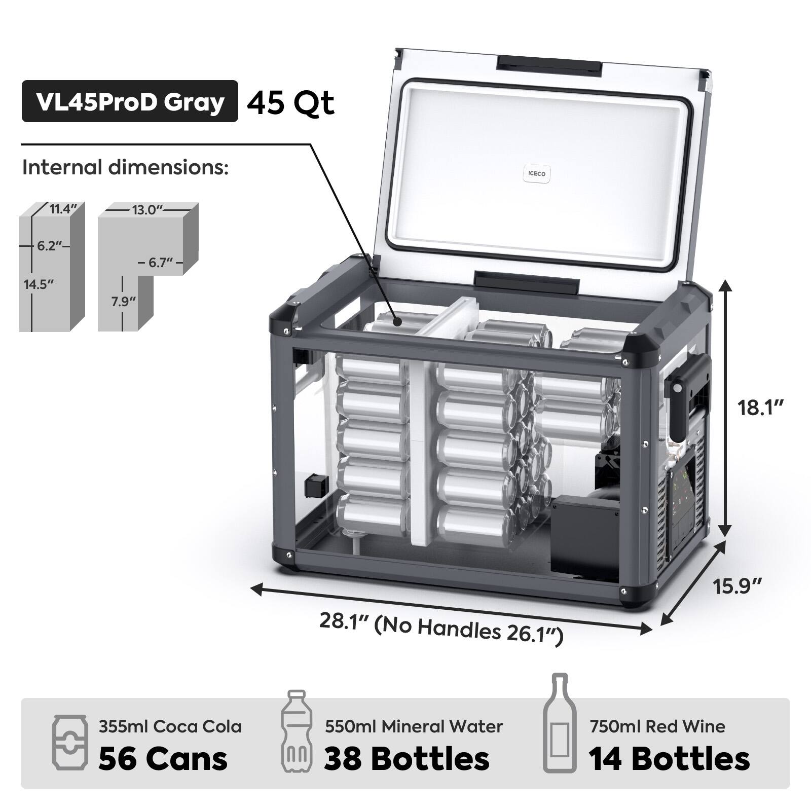 VL45ProD Gray 45 Qt

Internal dimensions:
- 11.4" x 13.0" x 6.2" x 6.7" x 14.5" x 7.9" x 18.1" x 28.1" (No Handles 26.1") x 15.9"

Capacity:
- 355ml Coca Cola: 56 Cans
- 550ml Mineral Water: 38 Bottles
- 750ml Red Wine: 14 Bottles