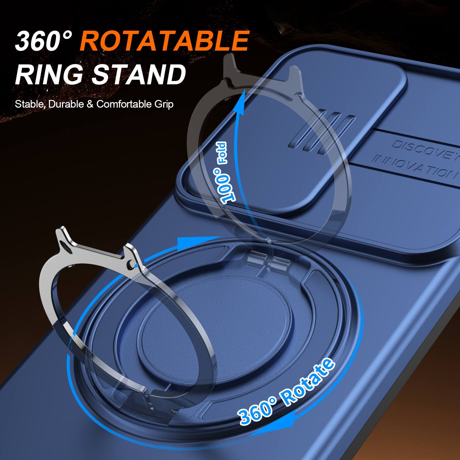 360° ROTATABLE RING STAND  
Stable, Durable & Comfortable Grip  
Fold 100°  
DISCOVER INNOVATION  
360° Rotate