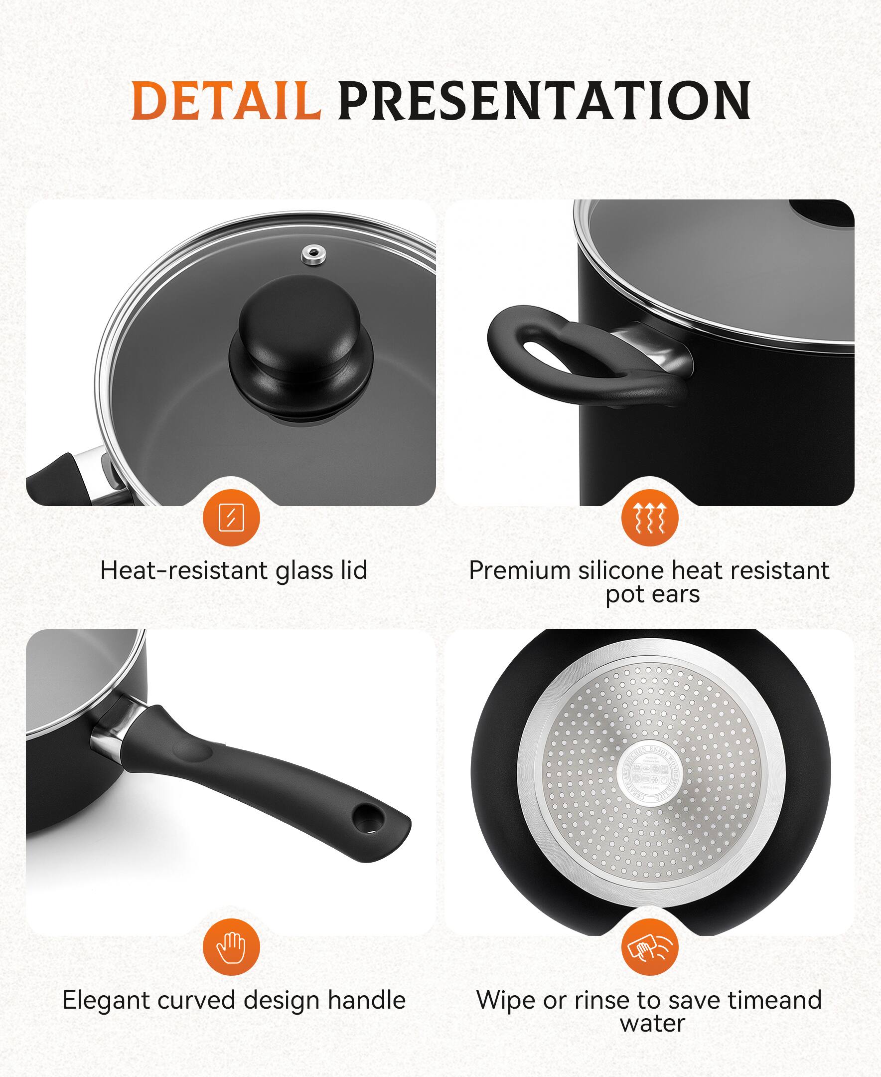 DETAIL PRESENTATION

- Heat-resistant glass lid
- Premium silicone heat resistant pot ears
- Elegant curved design handle
- Wipe or rinse to save time and water