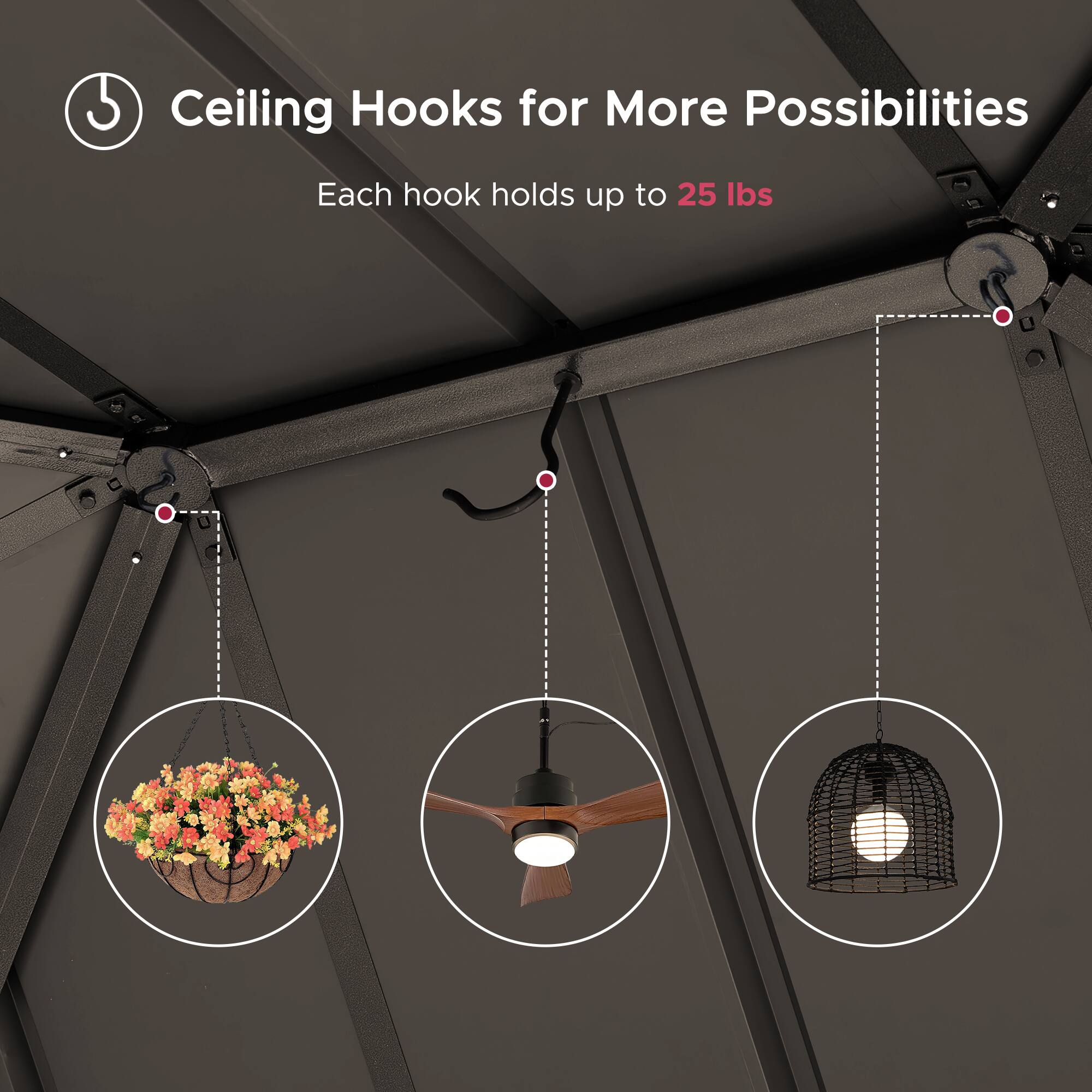 Ceiling Hooks for More Possibilities  
Each hook holds up to 25 lbs