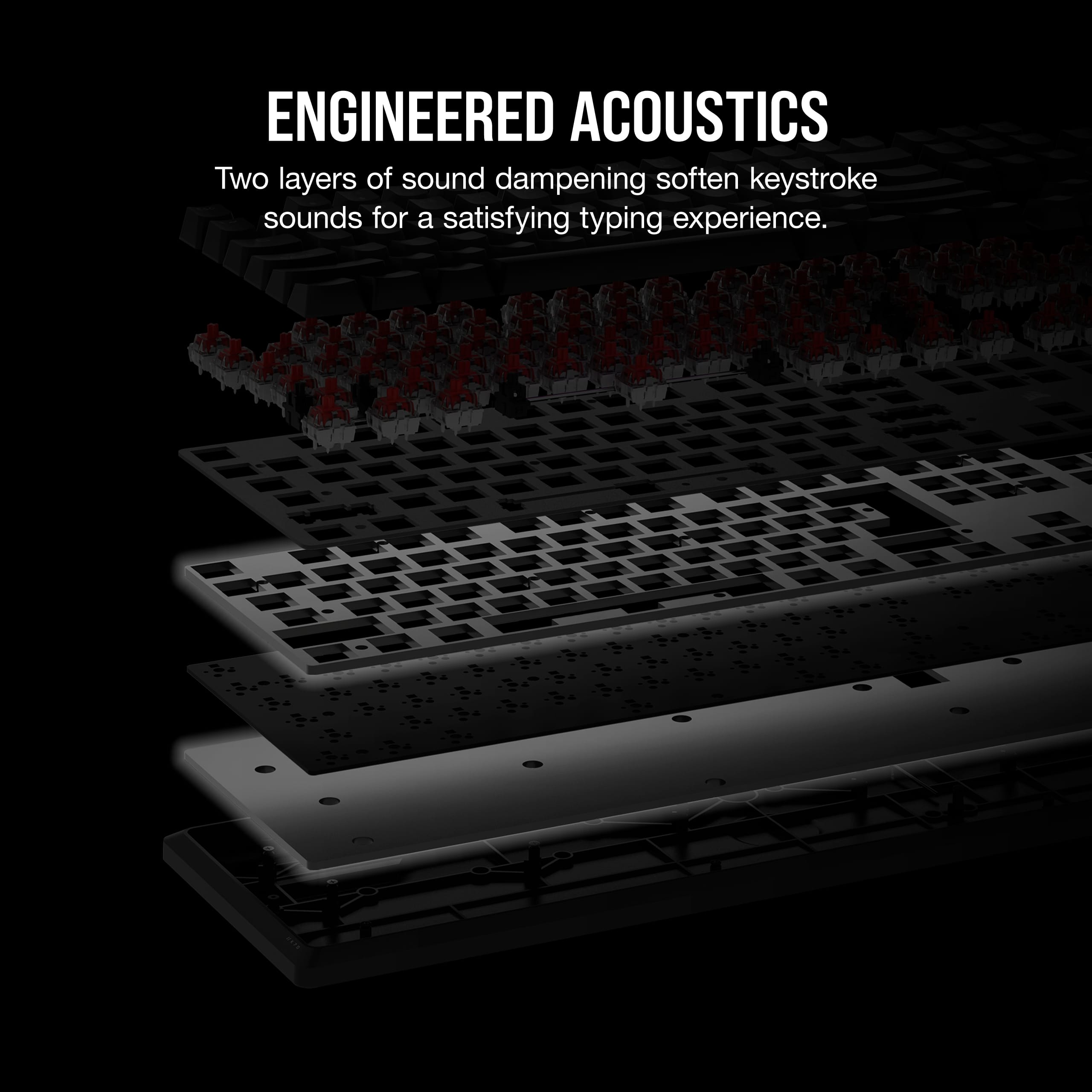Engineered Acoustics: Two layers of sound dampening soften keystroke sounds for a satisfying typing experience.