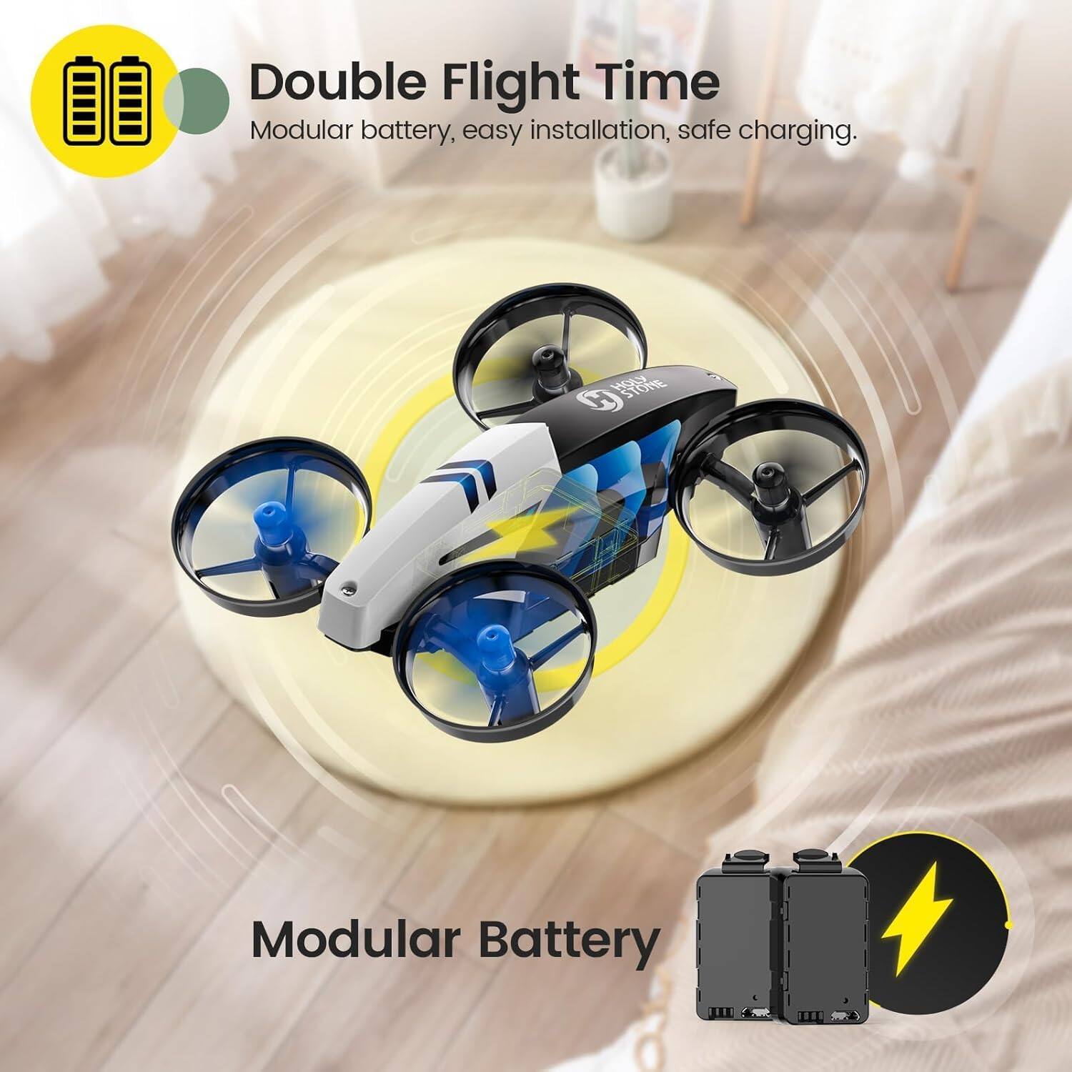 Double Flight Time  
Modular battery, easy installation, safe charging.  

HOLY STONE H  
Modular Battery
