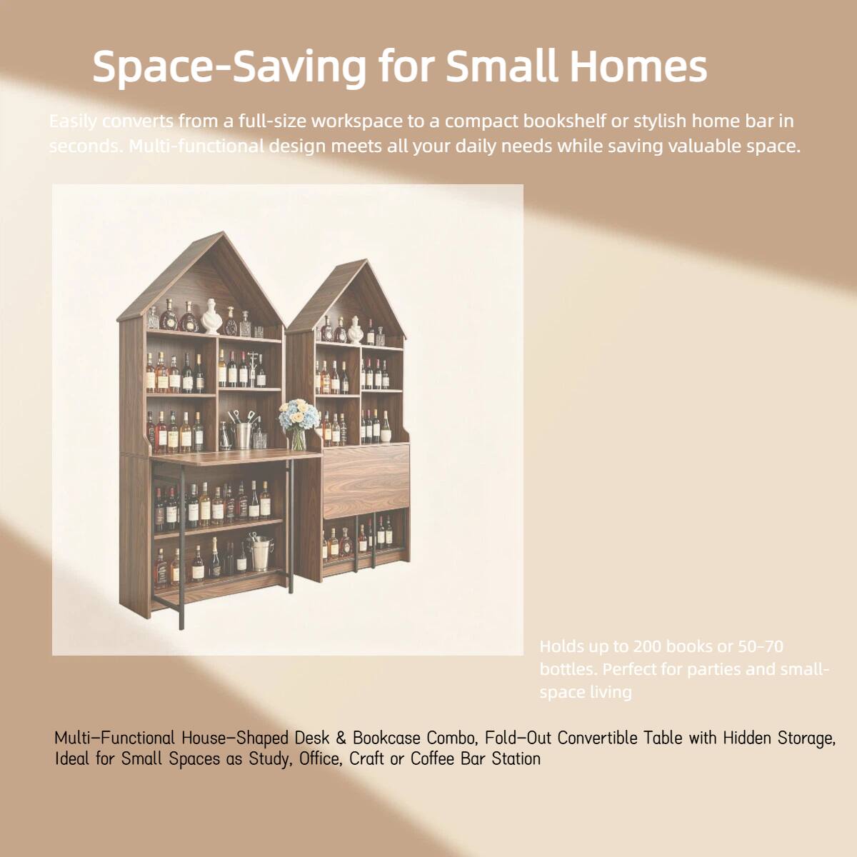 Space-Saving for Small Homes

Easily converts from a full-size workspace to a compact bookshelf or stylish home bar in seconds. Multi-functional design meets all your daily needs while saving valuable space.

Holds up to 200 books or 50-70 bottles. Perfect for parties and small-space living.

Multi-Functional House-Shaped Desk & Bookcase Combo, Fold-Out Convertible Table with Hidden Storage, Ideal for Small Spaces as Study, Office, Craft or Coffee Bar Station