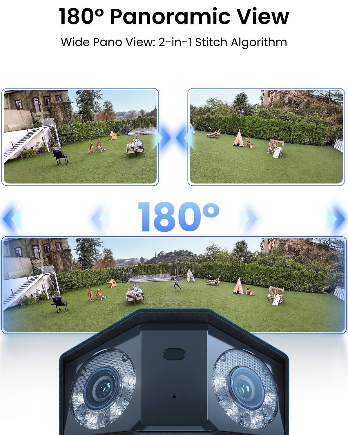 180° Panoramic View  
Wide Pano View: 2-in-1 Stitch Algorithm