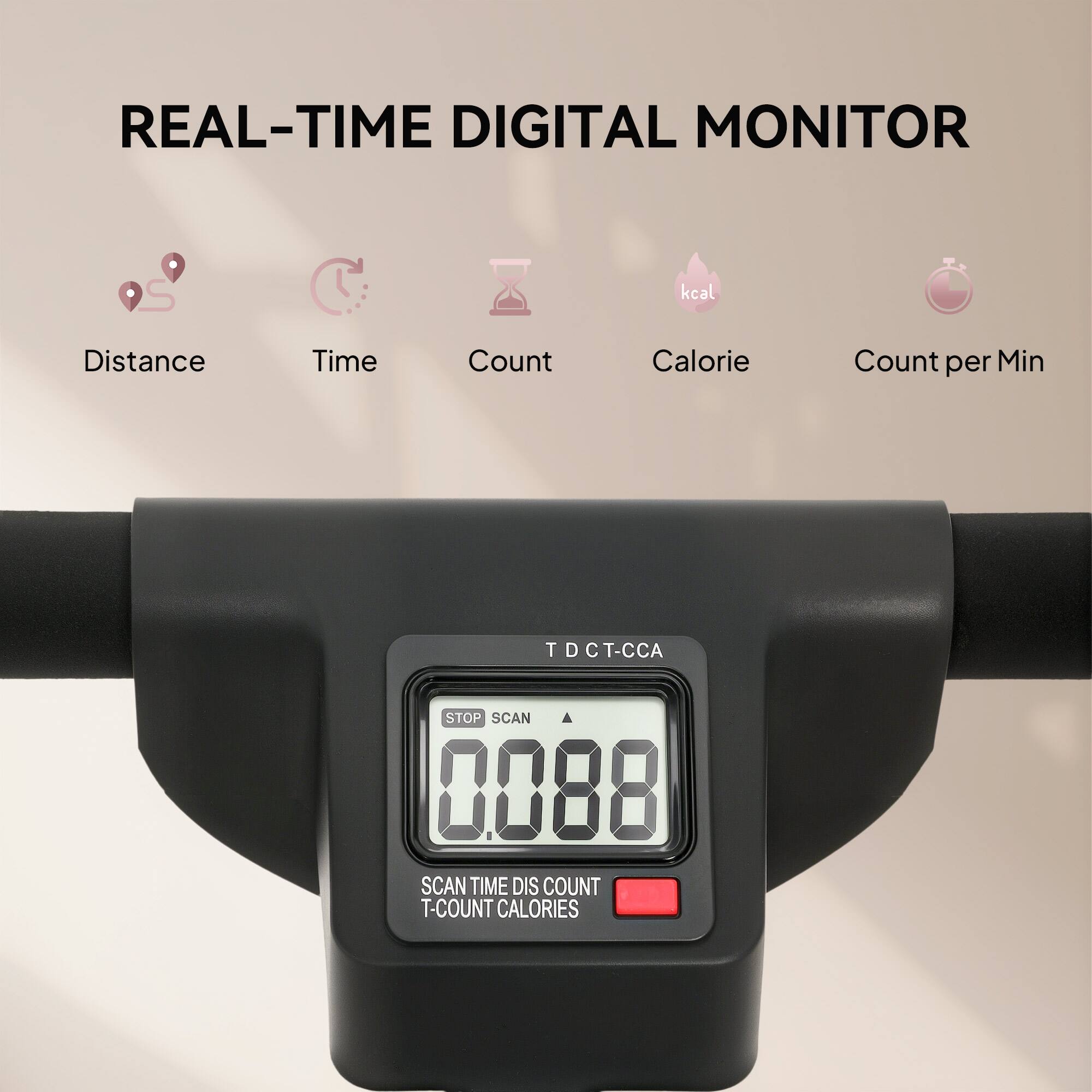 REAL-TIME DIGITAL MONITOR

- Distance
- Time
- Count
- Calorie
- Count per Min

TDCT-CCA

0088

SCAN TIME DIS COUNT T-COUNT CALORIES

STOP SCAN