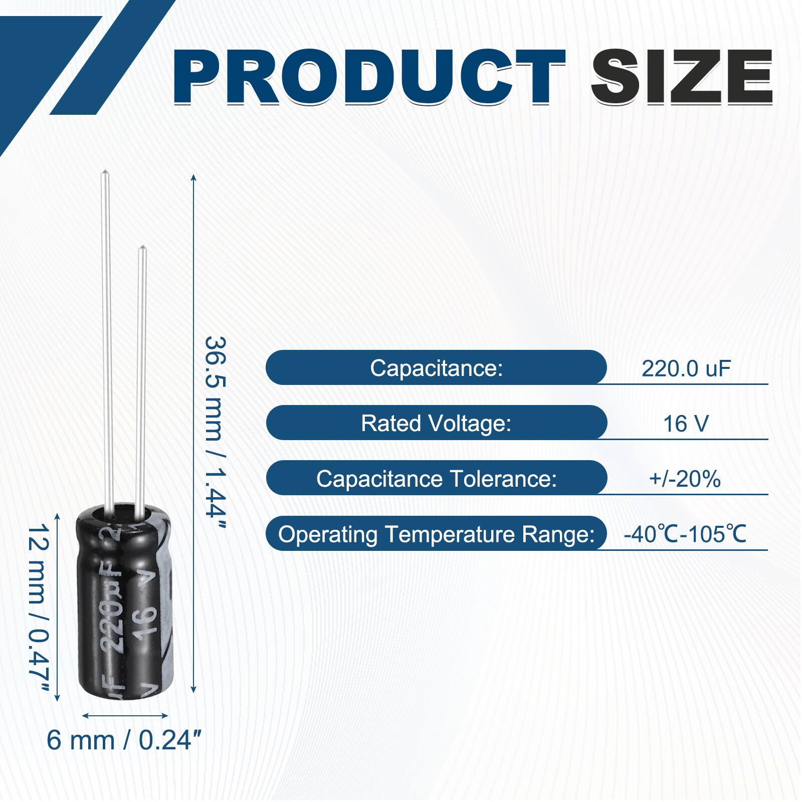 PRODUCT SIZE

36.5 mm / 1.44"  
12 mm / 0.47"  
6 mm / 0.24"  

Capacitance: 220.0 uF  
Rated Voltage: 16 V  
Capacitance Tolerance: +/-20%  
Operating Temperature Range: -40°C-105°C