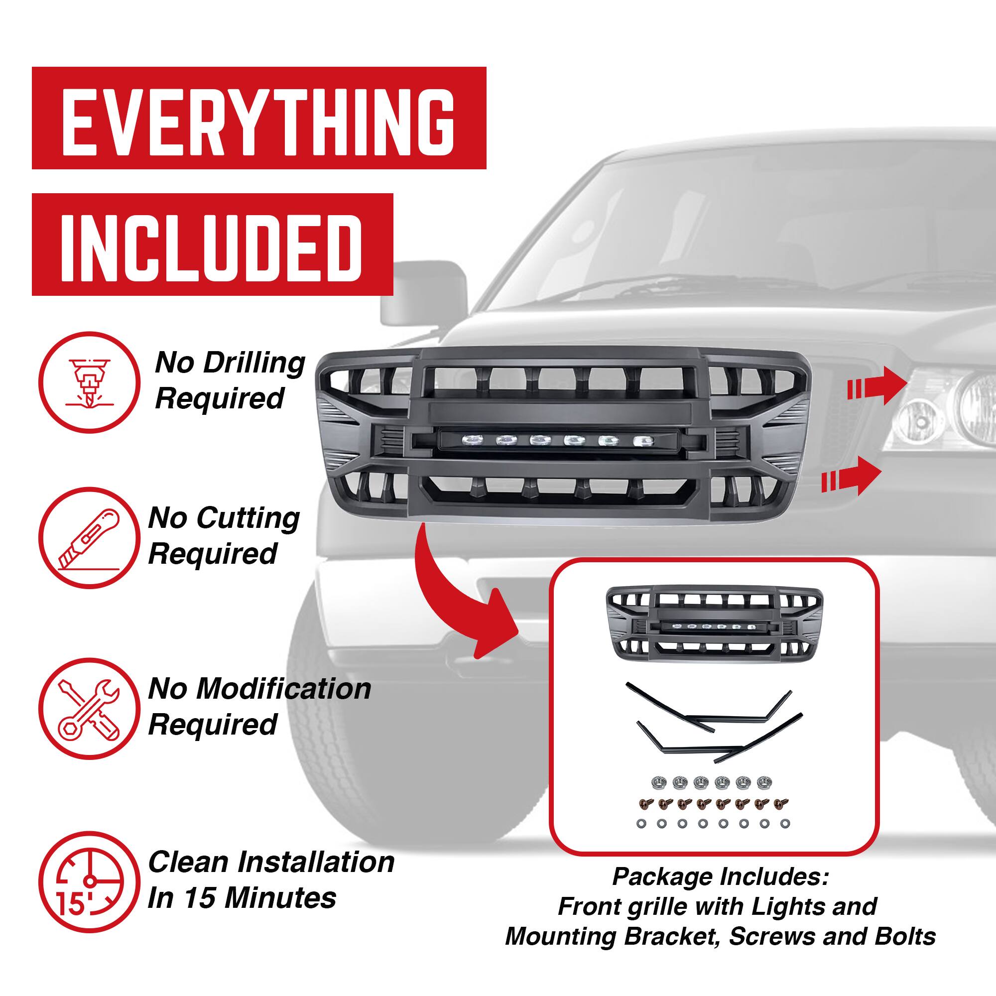 **EVERYTHING INCLUDED**

- No Drilling Required
- No Cutting Required
- No Modification Required
- Clean Installation In 15 Minutes

**Package Includes:**
- Front grille with Lights and Mounting Bracket
- Screws and Bolts