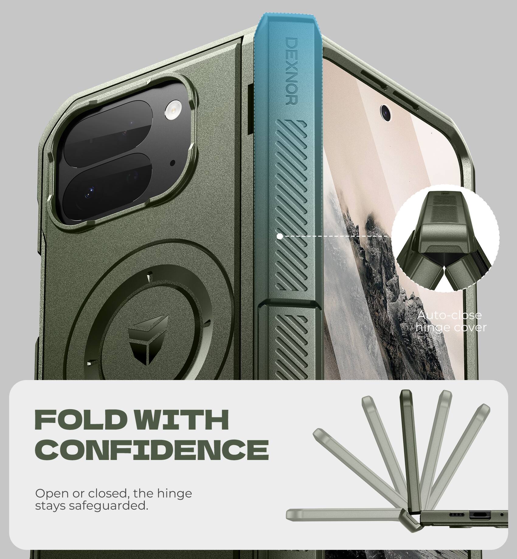 DEXNOR Auto-close hinge cover  
FOLD WITH CONFIDENCE  
Open or closed, the hinge stays safeguarded.