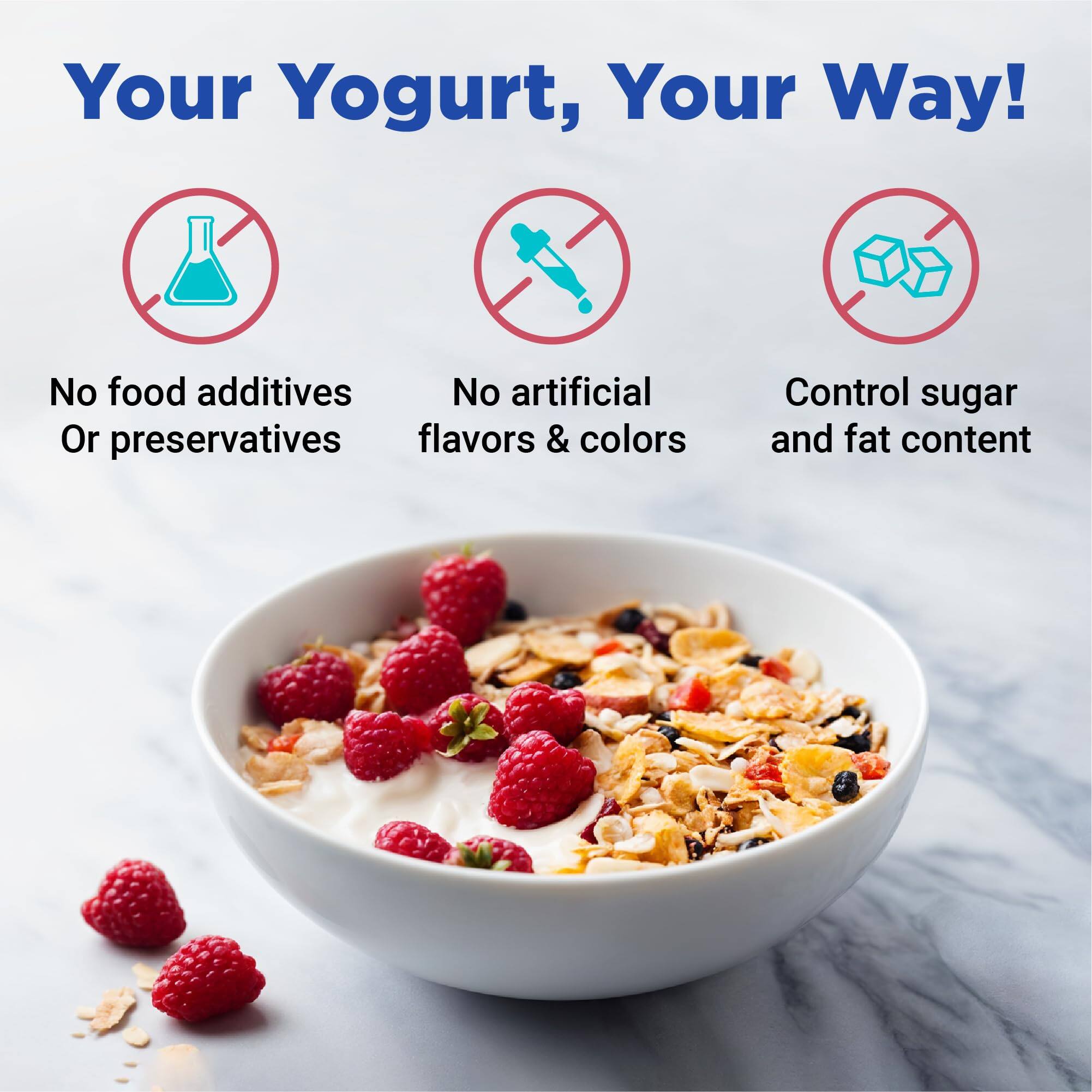Your Yogurt, Your Way!  
No food additives or preservatives  
No artificial flavors & colors  
Control sugar and fat content