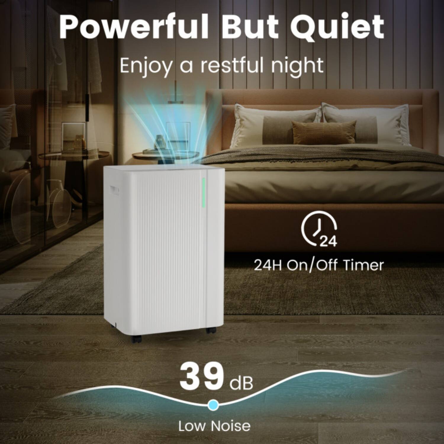 Powerful But Quiet  
Enjoy a restful night  

24H On/Off Timer  

39 dB Low Noise