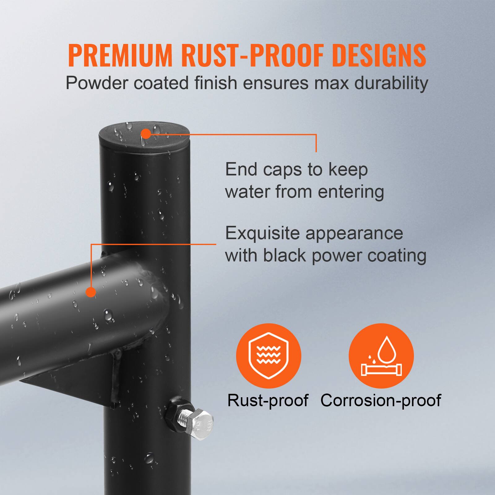 PREMIUM RUST-PROOF DESIGNS  
Powder coated finish ensures max durability  

- End caps to keep water from entering  
- Exquisite appearance with black power coating  

Rust-proof  
Corrosion-proof