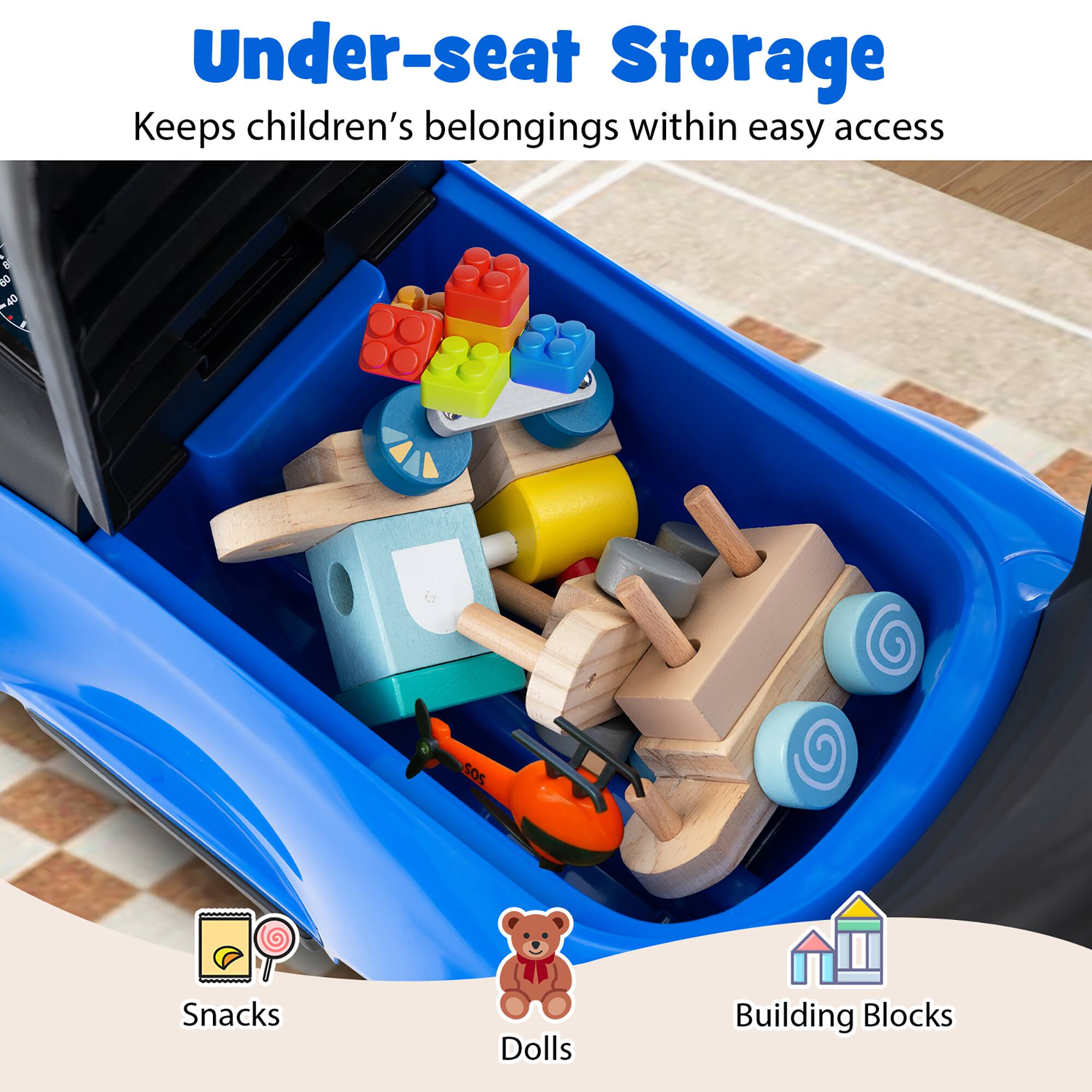 Under-seat Storage  
Keeps children's belongings within easy access  

- Snacks  
- Dolls  
- Building Blocks