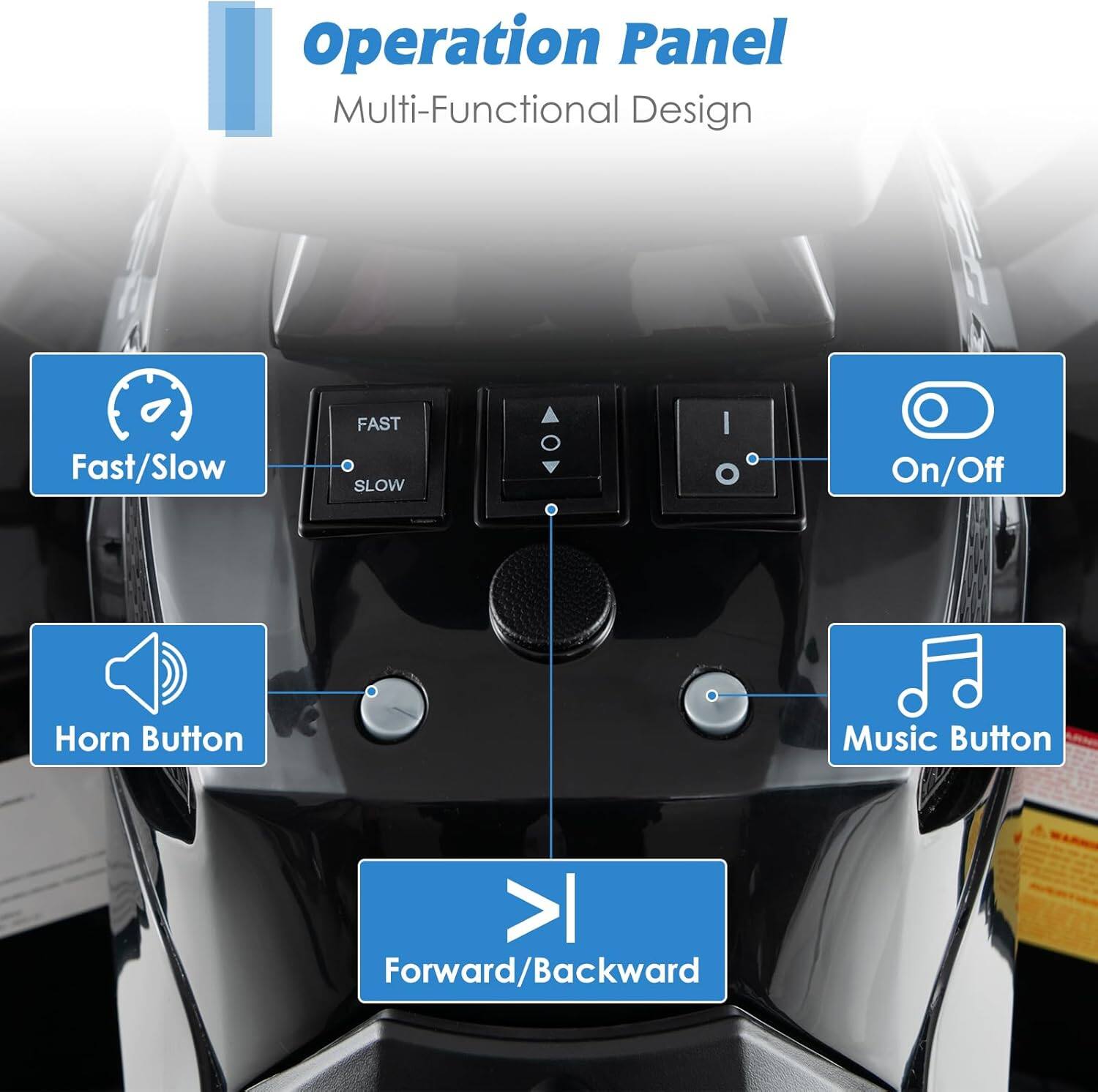 Operation Panel  
Multi-Functional Design  

- Fast/Slow  
- On/Off  
- Horn Button  
- Music Button  
- Forward/Backward