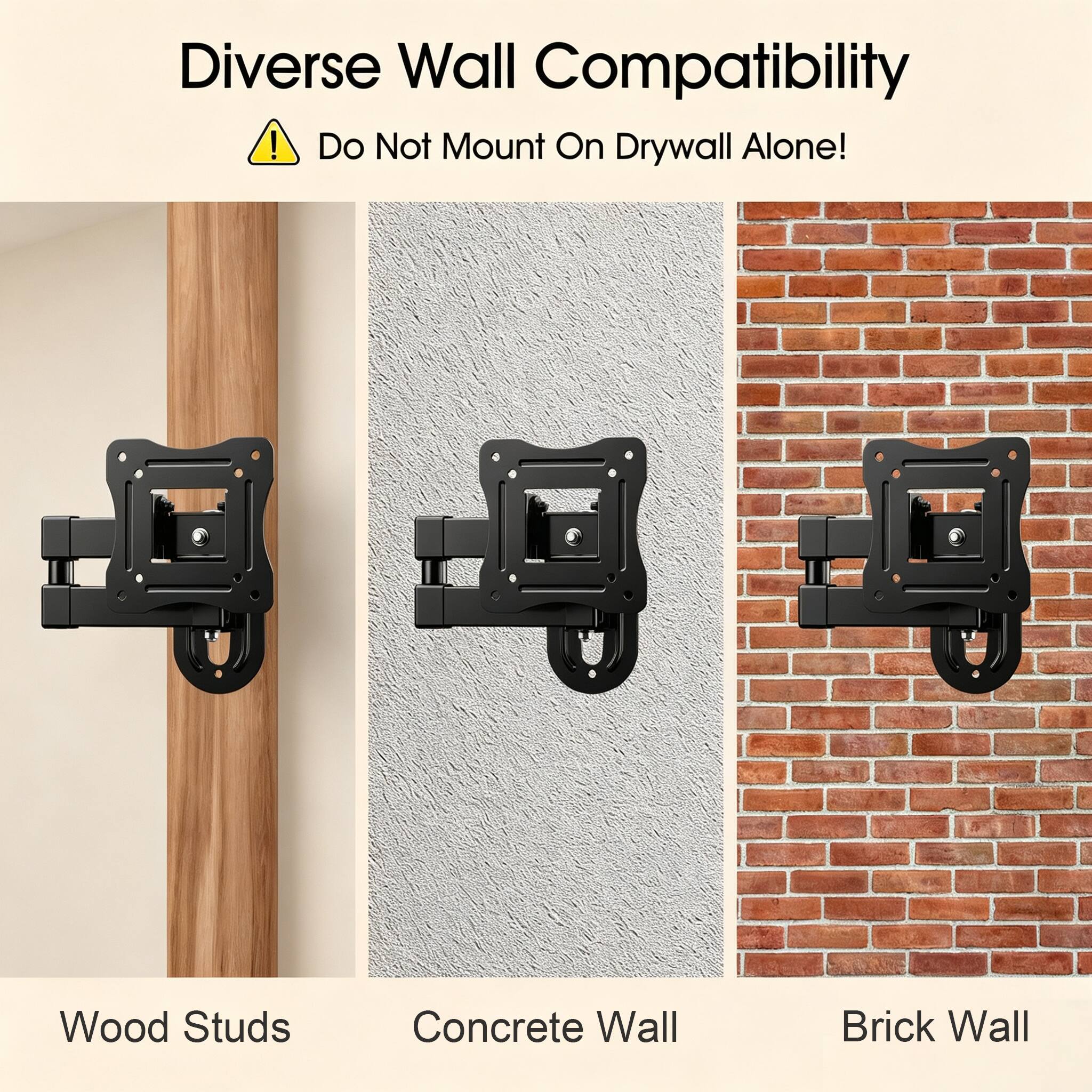 Diverse Wall Compatibility  
Do Not Mount On Drywall Alone!  

Wood Studs  
Concrete Wall  
Brick Wall