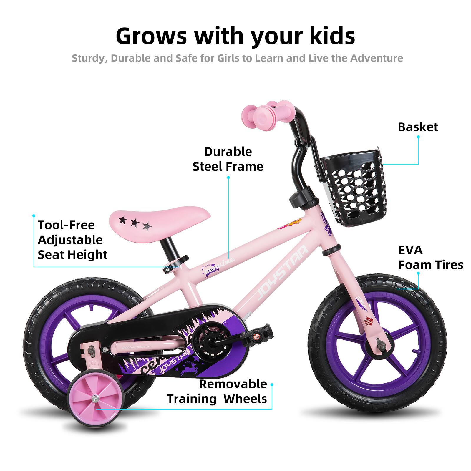 Grows with your kids  
Sturdy, Durable and Safe for Girls to Learn and Live the Adventure  

- Durable Steel Frame  
- Tool-Free Adjustable Seat Height  
- EVA Foam Tires  
- Basket  
- Removable Training Wheels