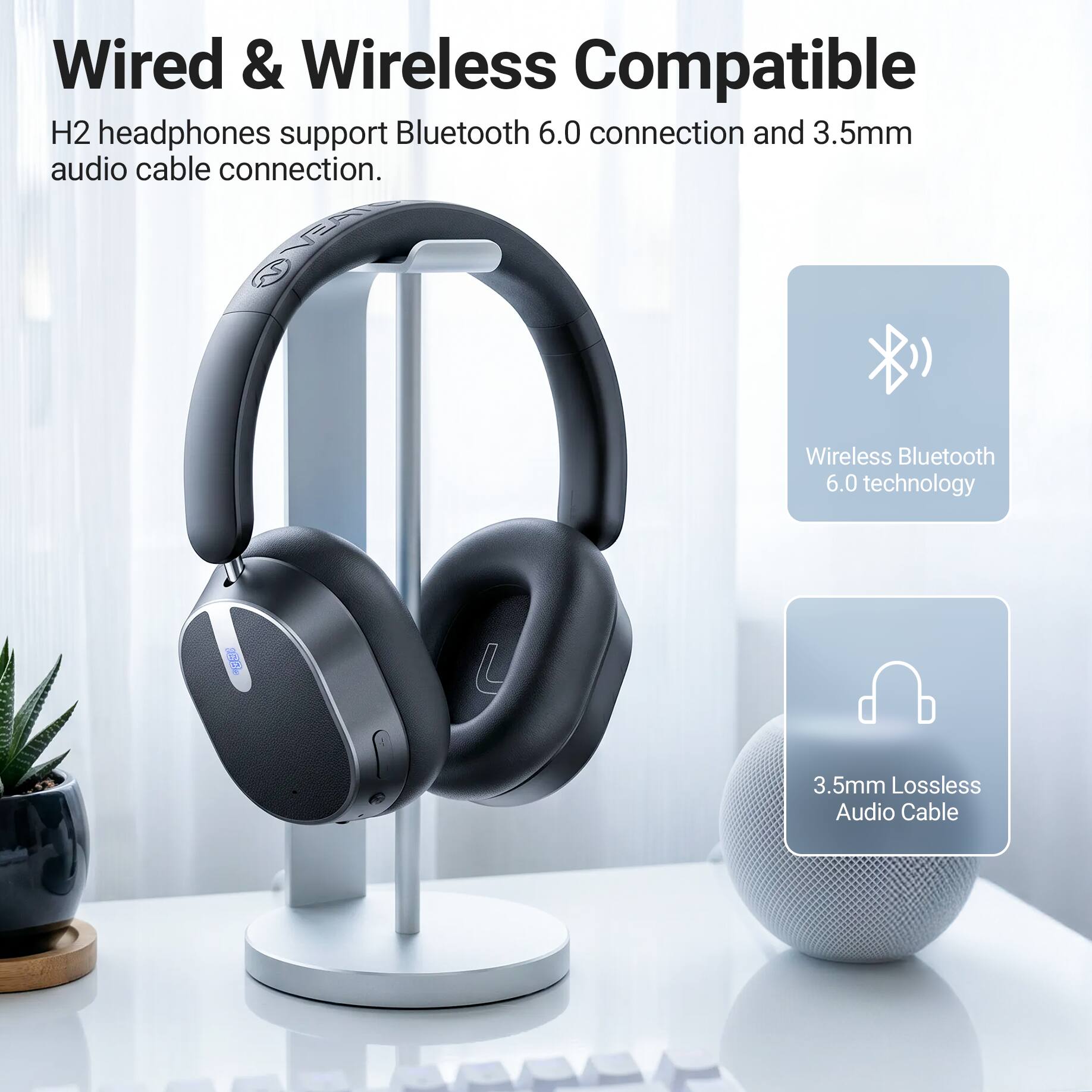 Wired & Wireless Compatible

H2 headphones support Bluetooth 6.0 connection and 3.5mm audio cable connection.

Wireless Bluetooth 6.0 technology

3.5mm Lossless Audio Cable