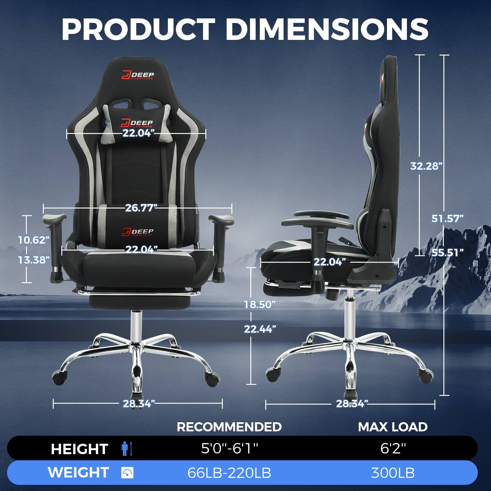 PRODUCT DIMENSIONS

DEEP PURITURE

22.04"  
32.28"  
10.62"  
13.38"  
26.77"  
18.50"  
22.44"  
28.34"  
51.57"  
55.51"  
28.34"  

RECOMMENDED  
HEIGHT  
5'0"-6'1"  

WEIGHT  
66LB-220LB  

MAX LOAD  
HEIGHT  
6'2"  

WEIGHT  
300LB
