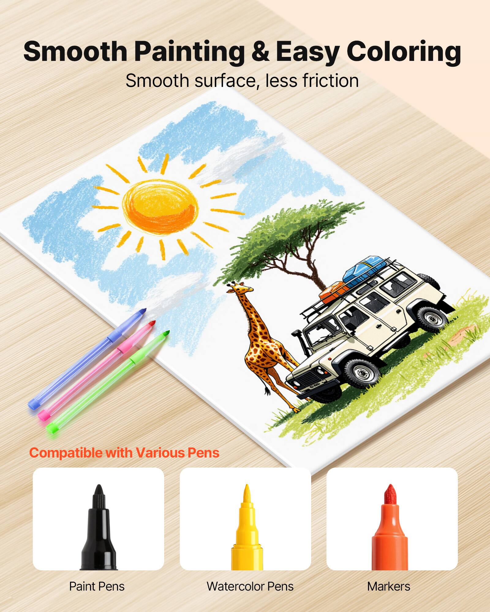 Smooth Painting & Easy Coloring  
Smooth surface, less friction  

Compatible with Various Pens  
Paint Pens  
Watercolor Pens  
Markers