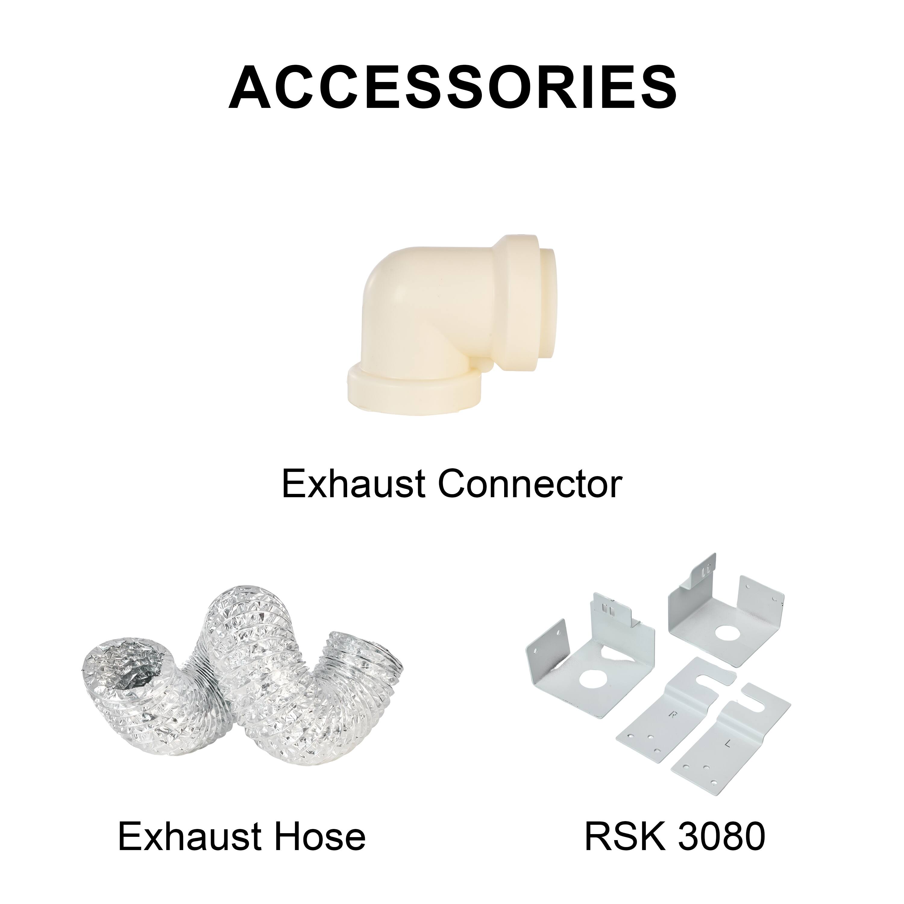 ACCESSORIES

Exhaust Connector

Exhaust Hose

RSK 3080