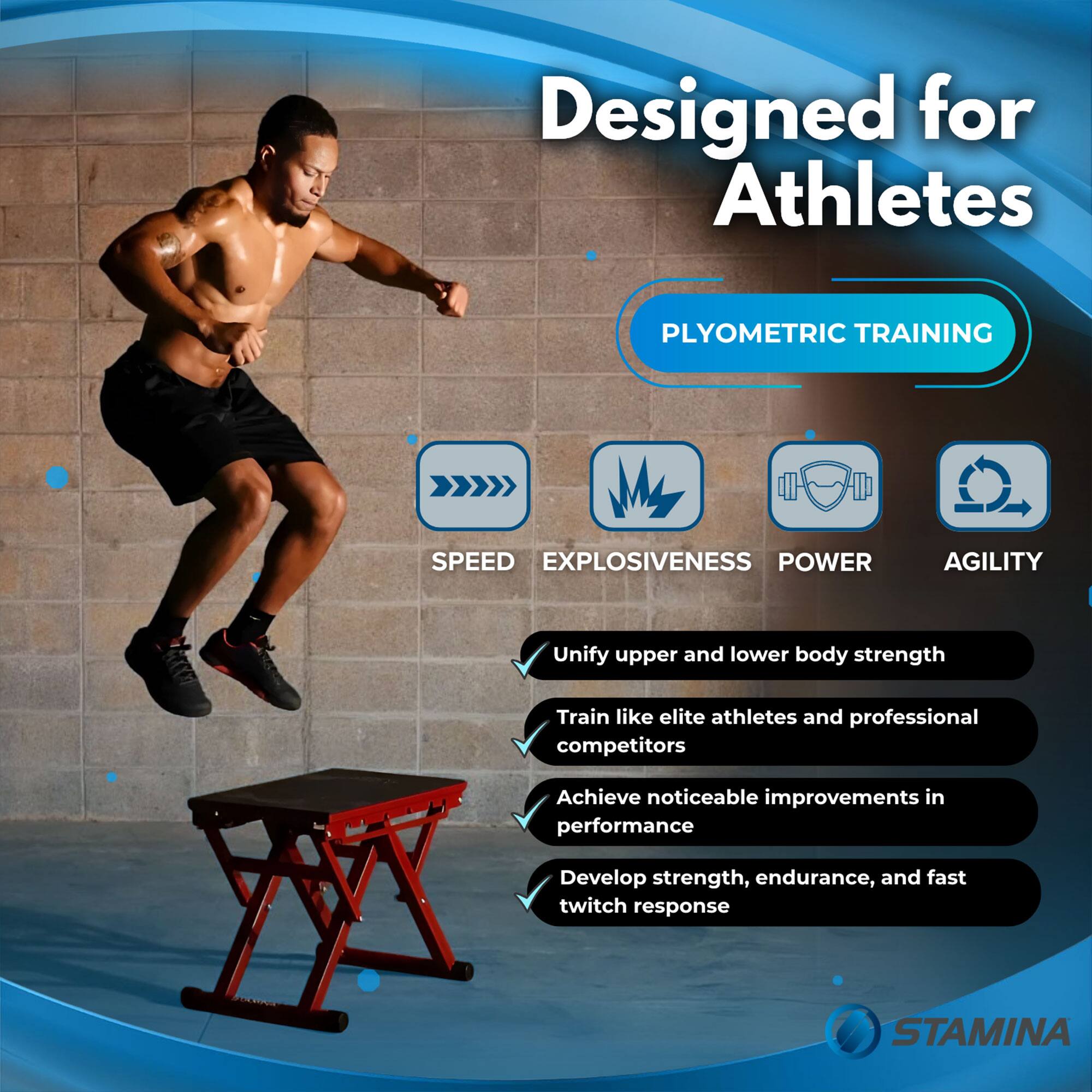 Designed for Athletes

PLYOMETRIC TRAINING

SPEED EXPLOSIVENESS POWER AGILITY

- Unify upper and lower body strength
- Train like elite athletes and professional competitors
- Achieve noticeable improvements in performance
- Develop strength, endurance, and fast twitch response

STAMINA