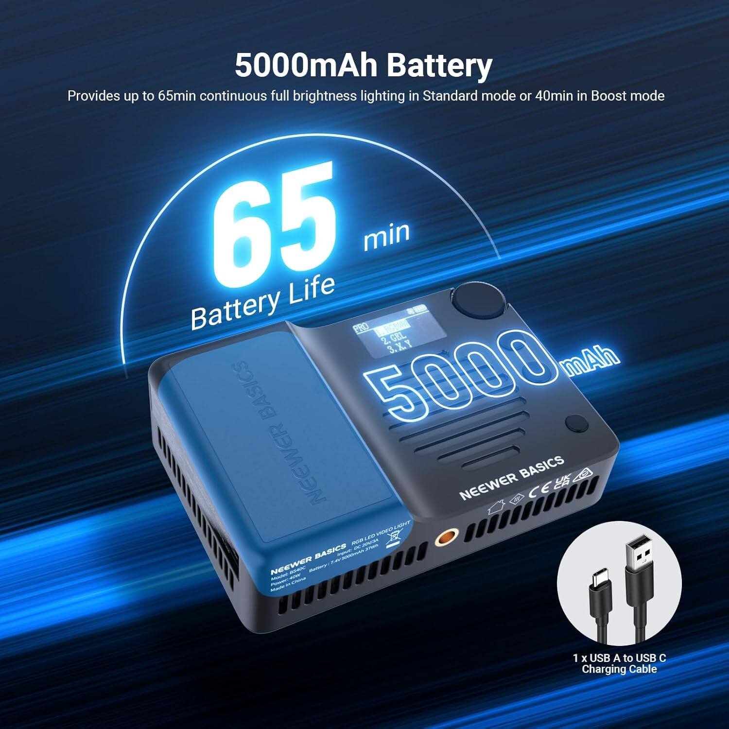 5000mAh Battery Provides up to 65min continuous full brightness lighting in Standard mode or 40min in Boost mode

65 min Battery Life

220 V

2. GEL

3. 3.XY

5000 mAh

BASICS

NEEWER

NEEWER C2 BASICS

C E NZOT

1 x USB A to USB C Charging Cable