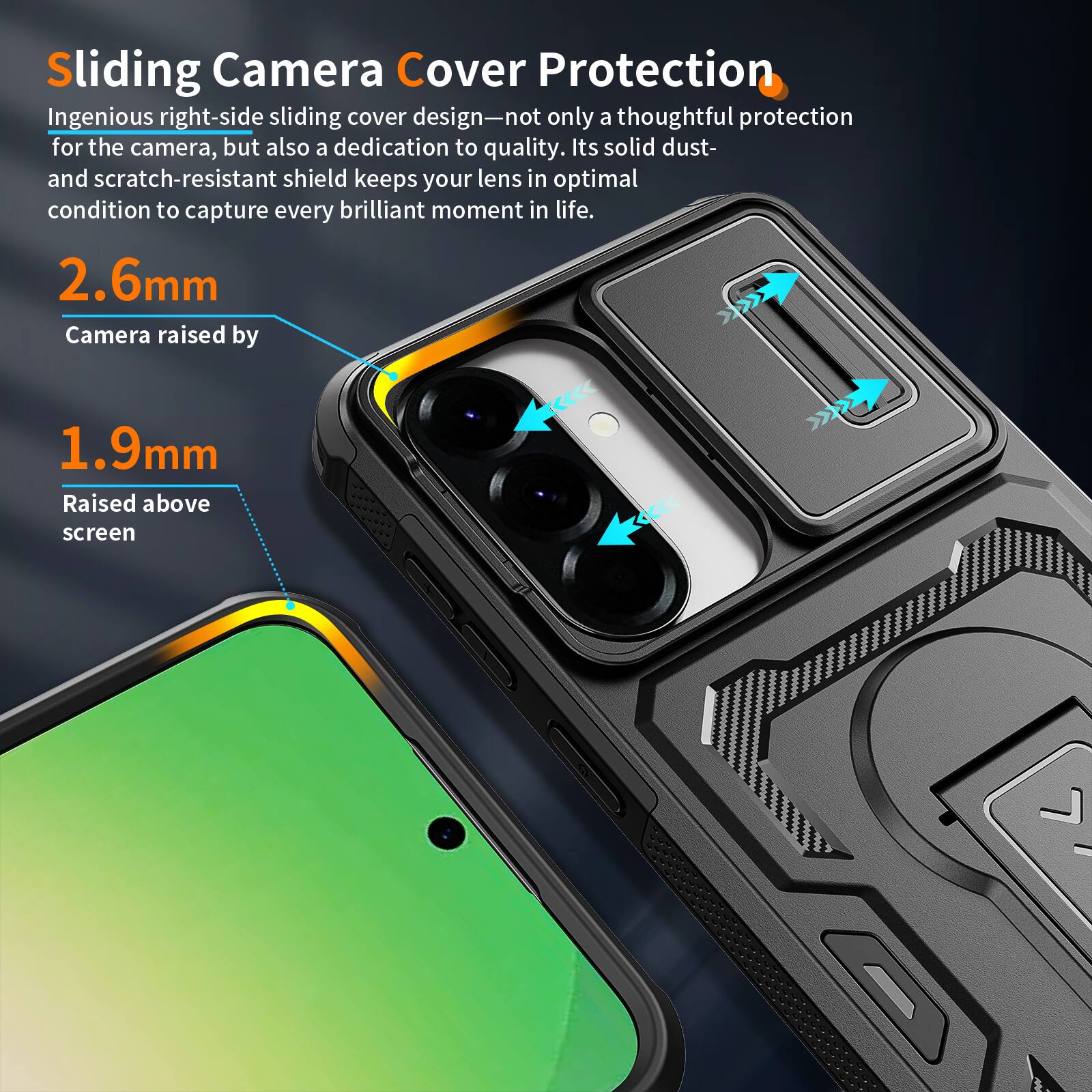 Sliding Camera Cover Protection  
Ingenious right-side sliding cover design—not only a thoughtful protection for the camera, but also a dedication to quality. Its solid dust- and scratch-resistant shield keeps your lens in optimal condition to capture every brilliant moment in life.  

2.6mm  
Camera raised by  

1.9mm  
Raised above screen
