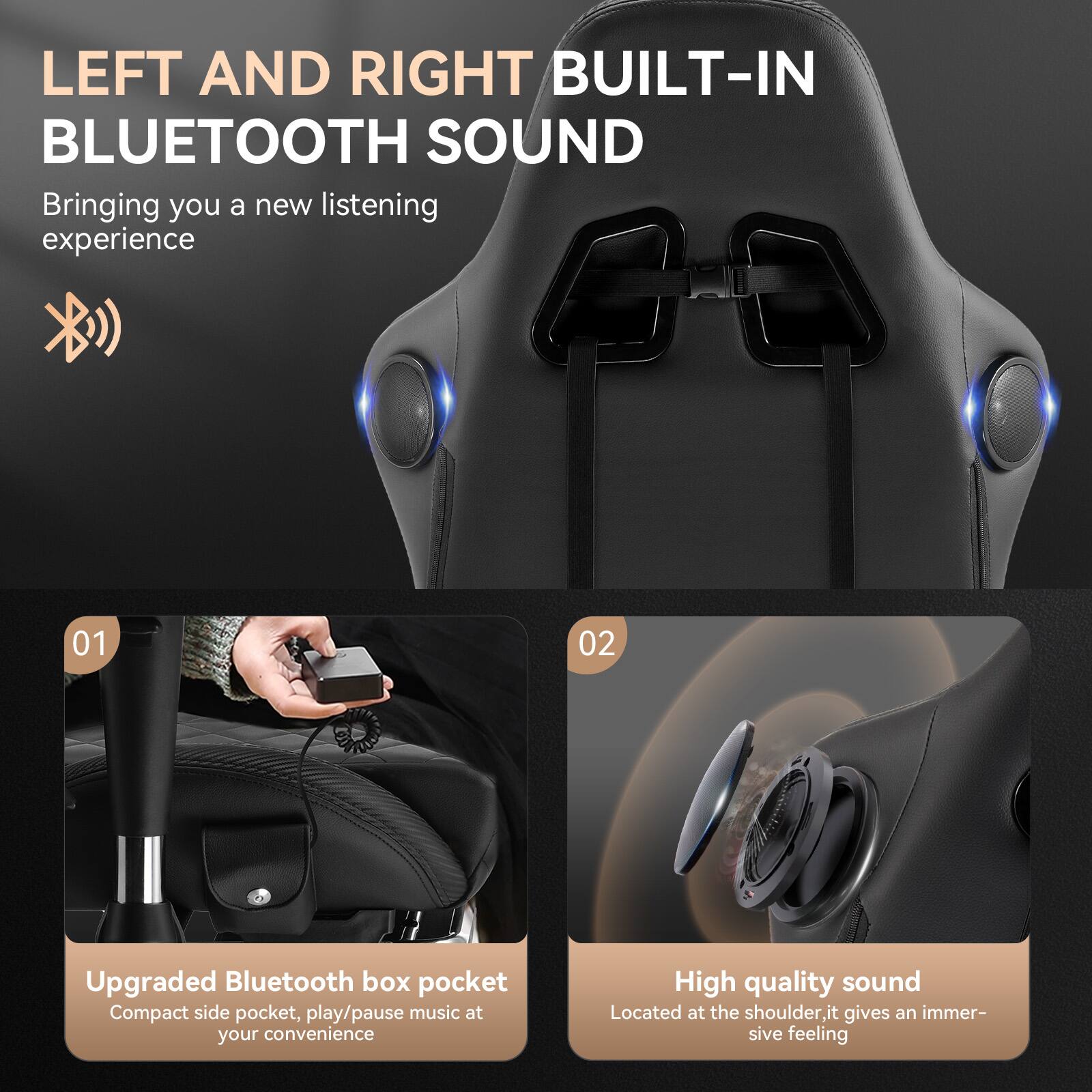 LEFT AND RIGHT BUILT-IN BLUETOOTH SOUND  
Bringing you a new listening experience  

01  
Upgraded Bluetooth box pocket  
Compact side pocket, play/pause music at your convenience  

02  
High quality sound  
Located at the shoulder, it gives an immersive feeling