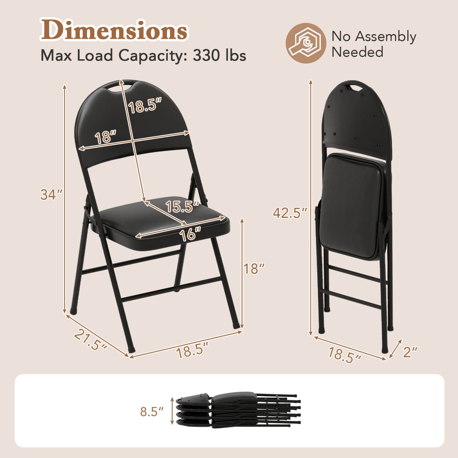 Dimensions  
Max Load Capacity: 330 lbs  
No Assembly Needed  

- Seat Height: 18"  
- Seat Depth: 18.5"  
- Seat Width: 16"  
- Overall Height: 34"  
- Overall Width: 21.5"  
- Overall Depth: 18.5"  
- Back Height: 42.5"  
- Folded Height: 18.5"  
- Folded Width: 2"  
- Folded Depth: 8.5"