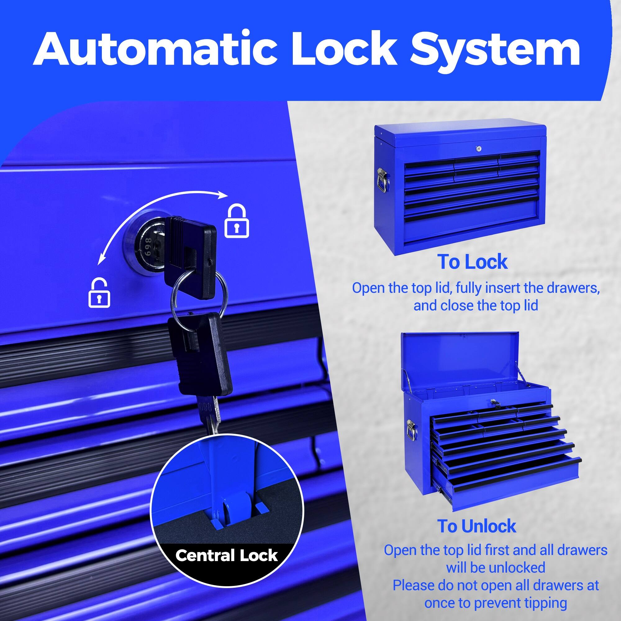 Automatic Lock System

To Lock
Open the top lid, fully insert the drawers, and close the top lid

Central Lock

To Unlock
Open the top lid first and all drawers will be unlocked
Please do not open all drawers at once to prevent tipping