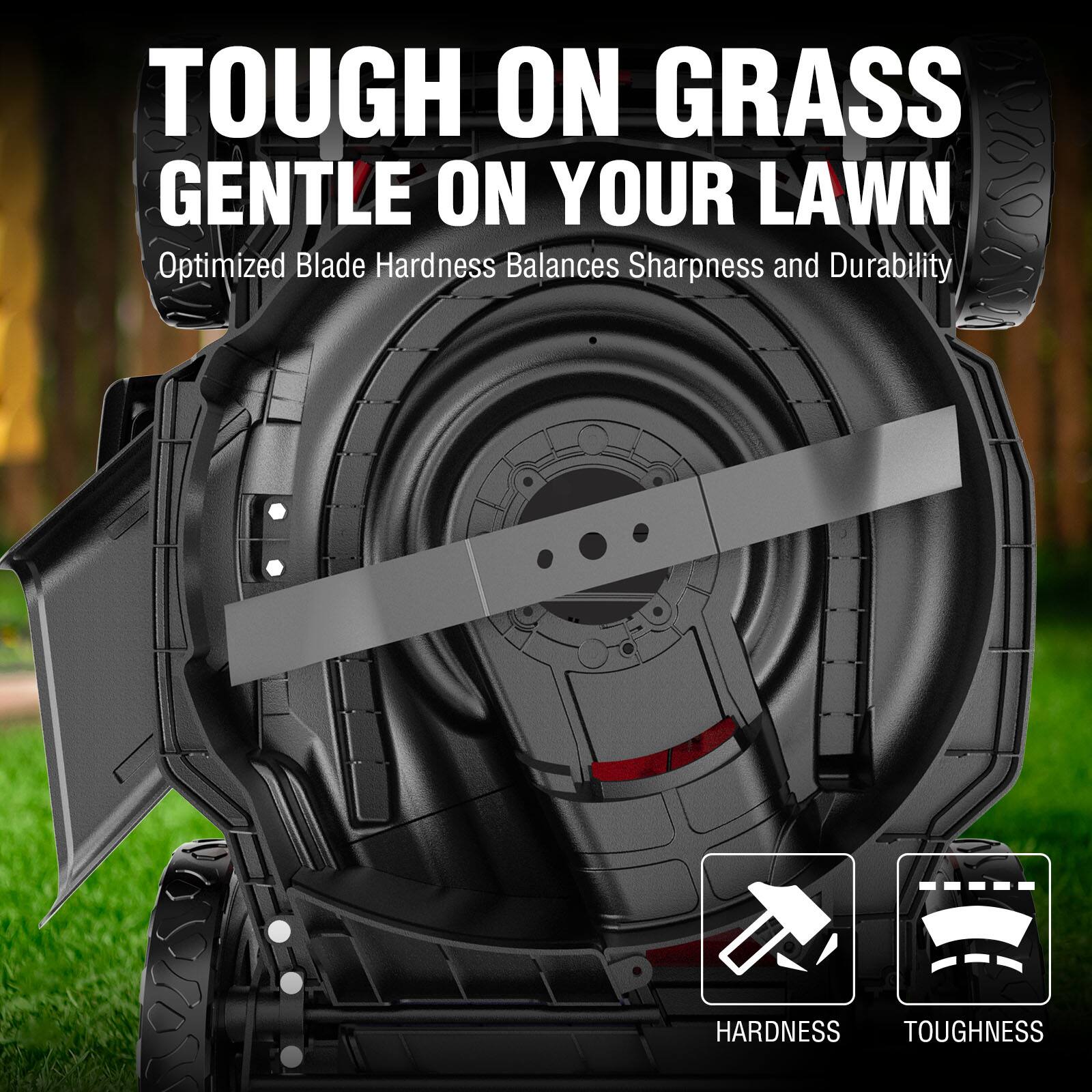 TOUGH ON GRASS GENTLE ON YOUR LAWN  
Optimized Blade Hardness Balances Sharpness and Durability  
HARDNESS TOUGHNESS