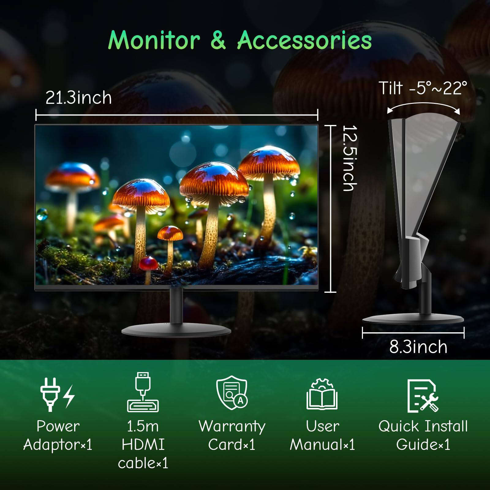 Monitor & Accessories

- 21.3 inch
- 12.5 inch
- Tilt -5°~22°
- 8.3 inch

Accessories:
- Power Adaptor*1
- 1.5m HDMI cable*1
- Warranty Card*1
- User Manual*1
- Quick Install Guide*1