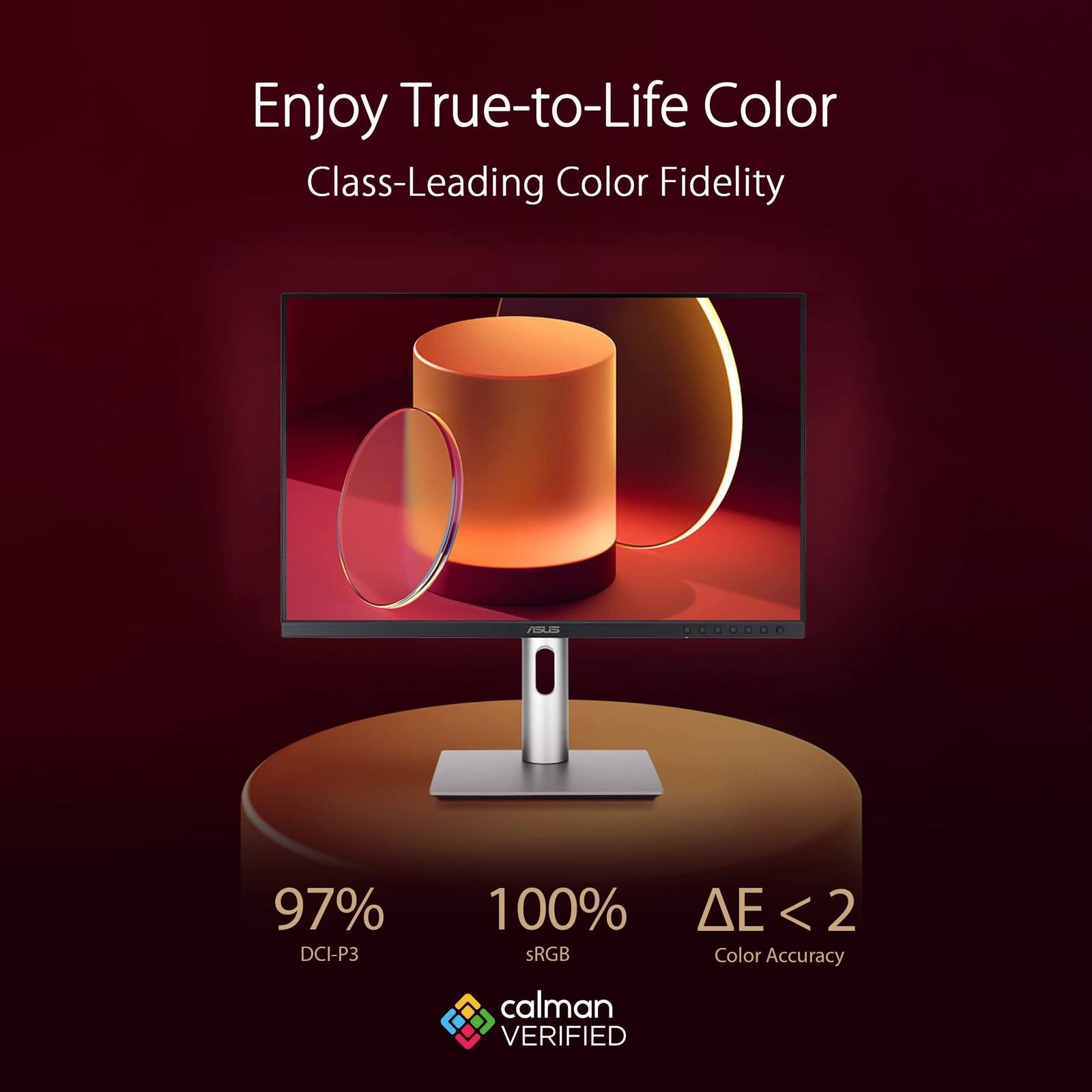 Enjoy True-to-Life Color  
Class-Leading Color Fidelity  

97% DCI-P3  
100% sRGB  
ΔE < 2  
Color Accuracy  

calman VERIFIED