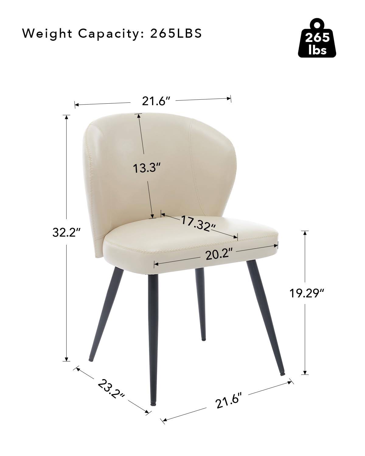 Weight Capacity: 265LBS  
265 lbs  

Dimensions:  
- Width: 21.6"  
- Depth: 13.3"  
- Height: 32.2"  
- Seat Height: 17.32"  
- Seat Depth: 20.2"  
- Armrest Height: 19.29"  
- Leg Height: 23.2"  
- Overall Height: 21.6"