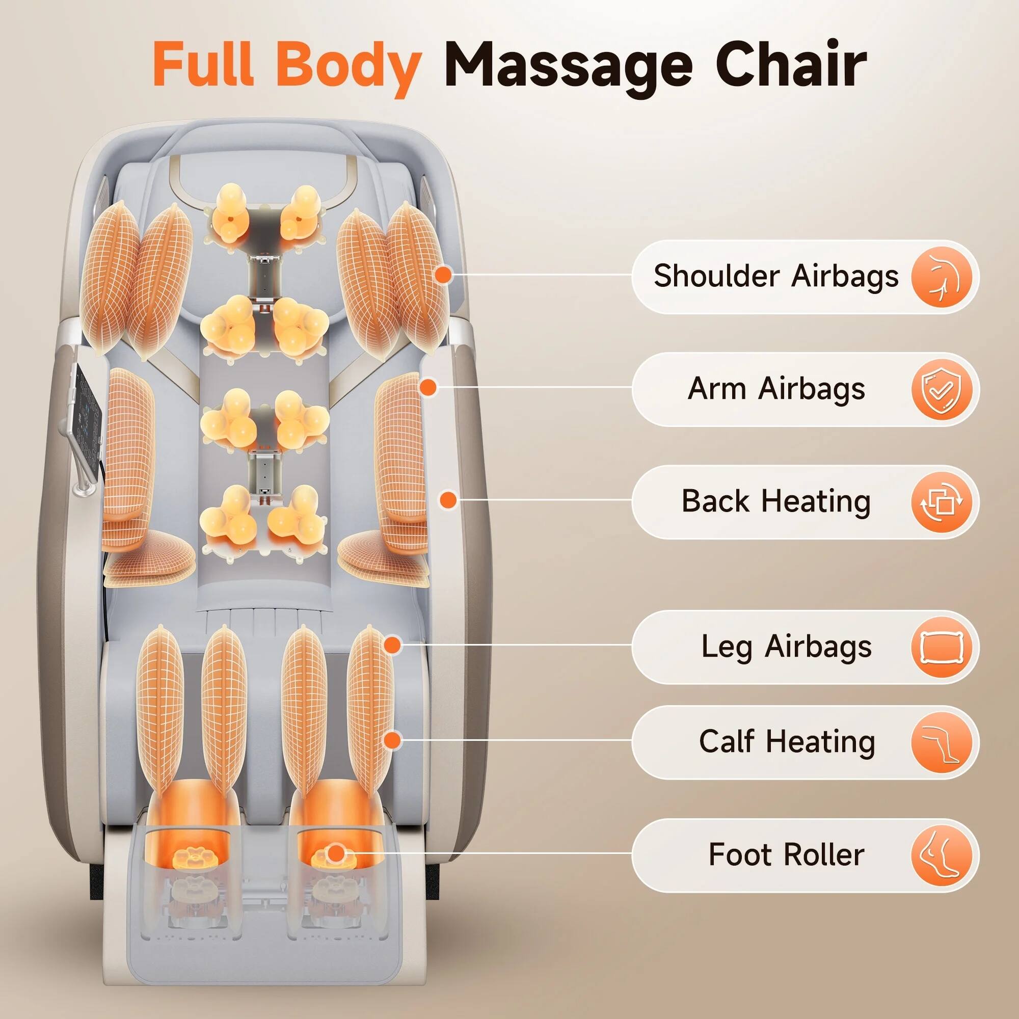 Full Body Massage Chair  
- Shoulder Airbags  
- Arm Airbags  
- Back Heating  
- Leg Airbags  
- Calf Heating  
- Foot Roller
