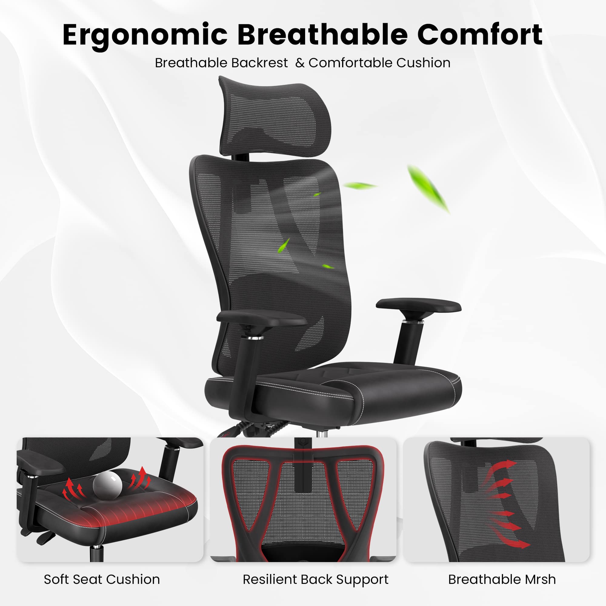 Ergonomic Breathable Comfort  
Breathable Backrest & Comfortable Cushion  

Soft Seat Cushion  
Resilient Back Support  
Breathable Mesh
