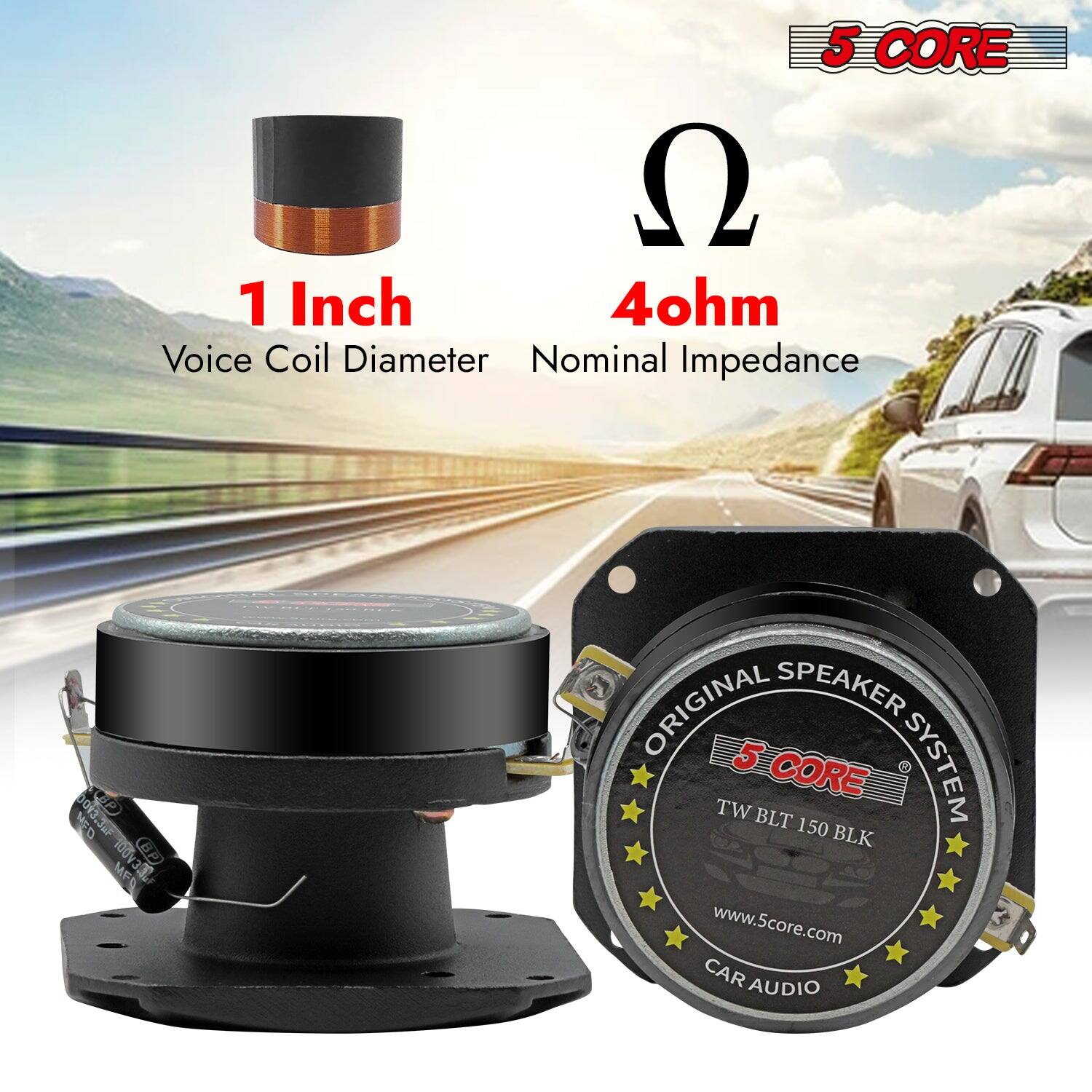 5 CORE
1 Inch
4ohm
Voice Coil Diameter
Nominal Impedance
ORIGINAL SPEAKER SYSTEM
5 CORE
TW BLT 150 BLK
www.5core.com
CAR AUDIO