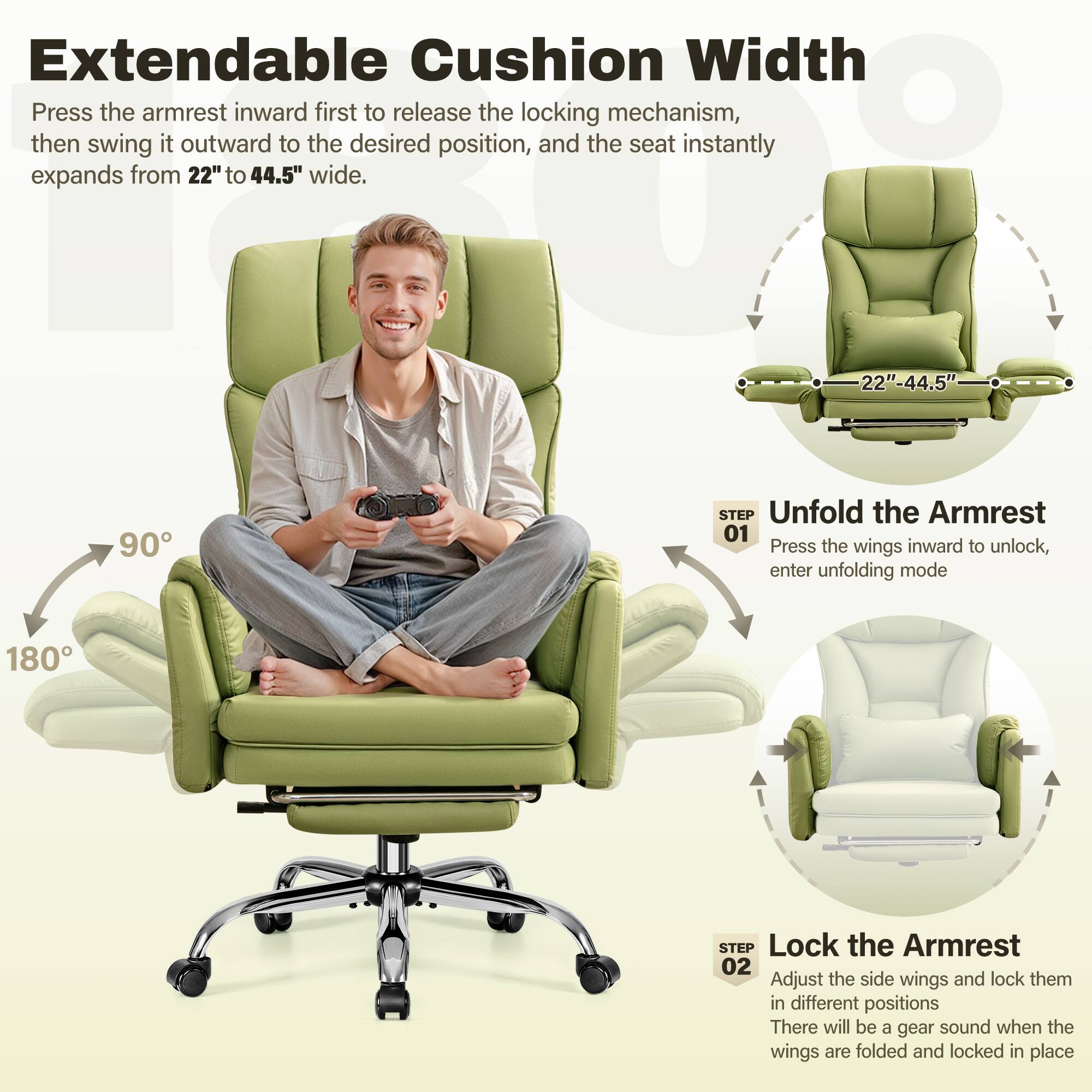 **Extendable Cushion Width**

Press the armrest inward first to release the locking mechanism, then swing it outward to the desired position, and the seat instantly expands from 22" to 44.5" wide.

**STEP 01 Unfold the Armrest**
Press the wings inward to unlock, enter unfolding mode

**STEP 02 Lock the Armrest**
Adjust the side wings and lock them in different positions. There will be a gear sound when the wings are folded and locked in place.