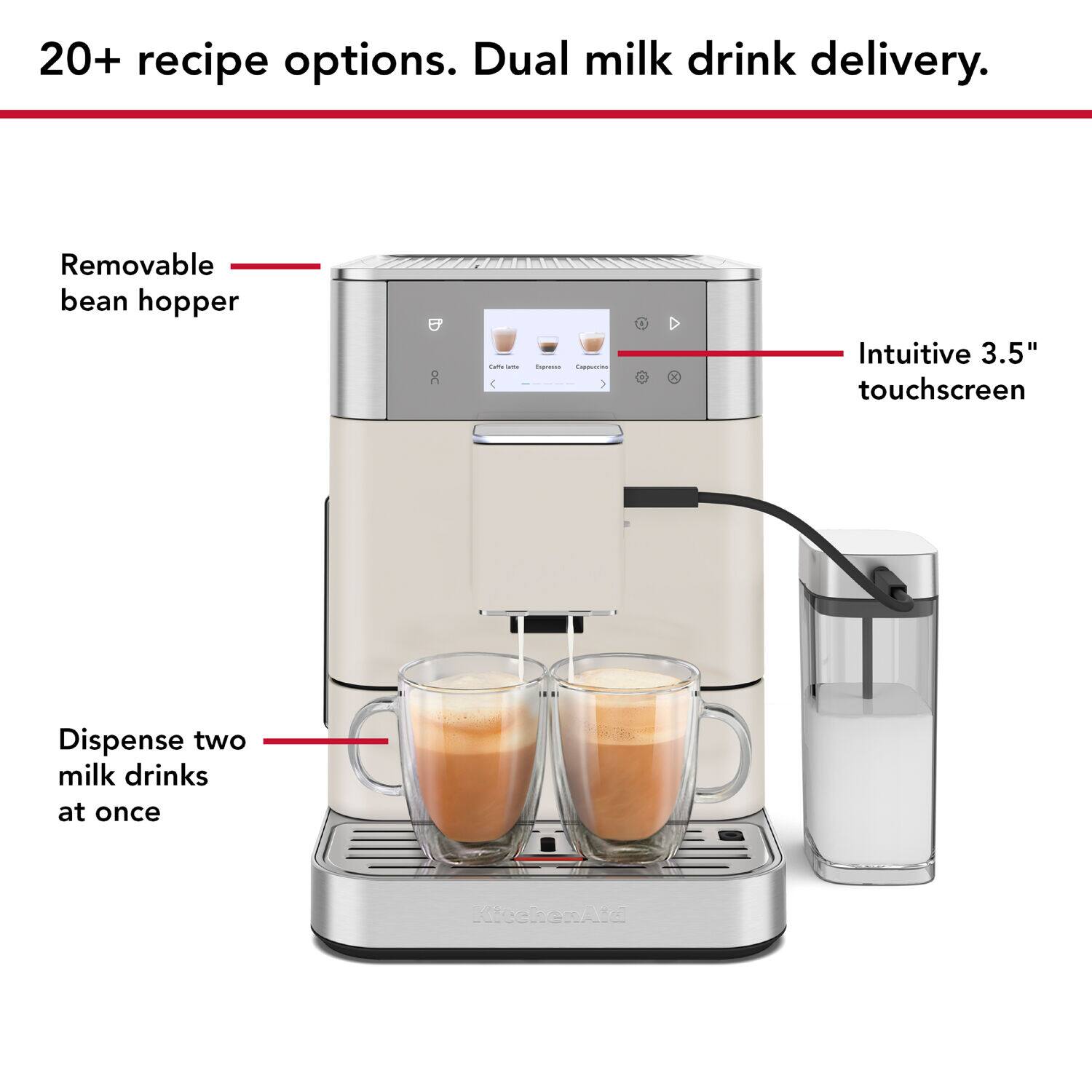 20+ recipe options. Dual milk drink delivery.

- Removable bean hopper
- Intuitive 3.5" touchscreen
- Dispense two milk drinks at once