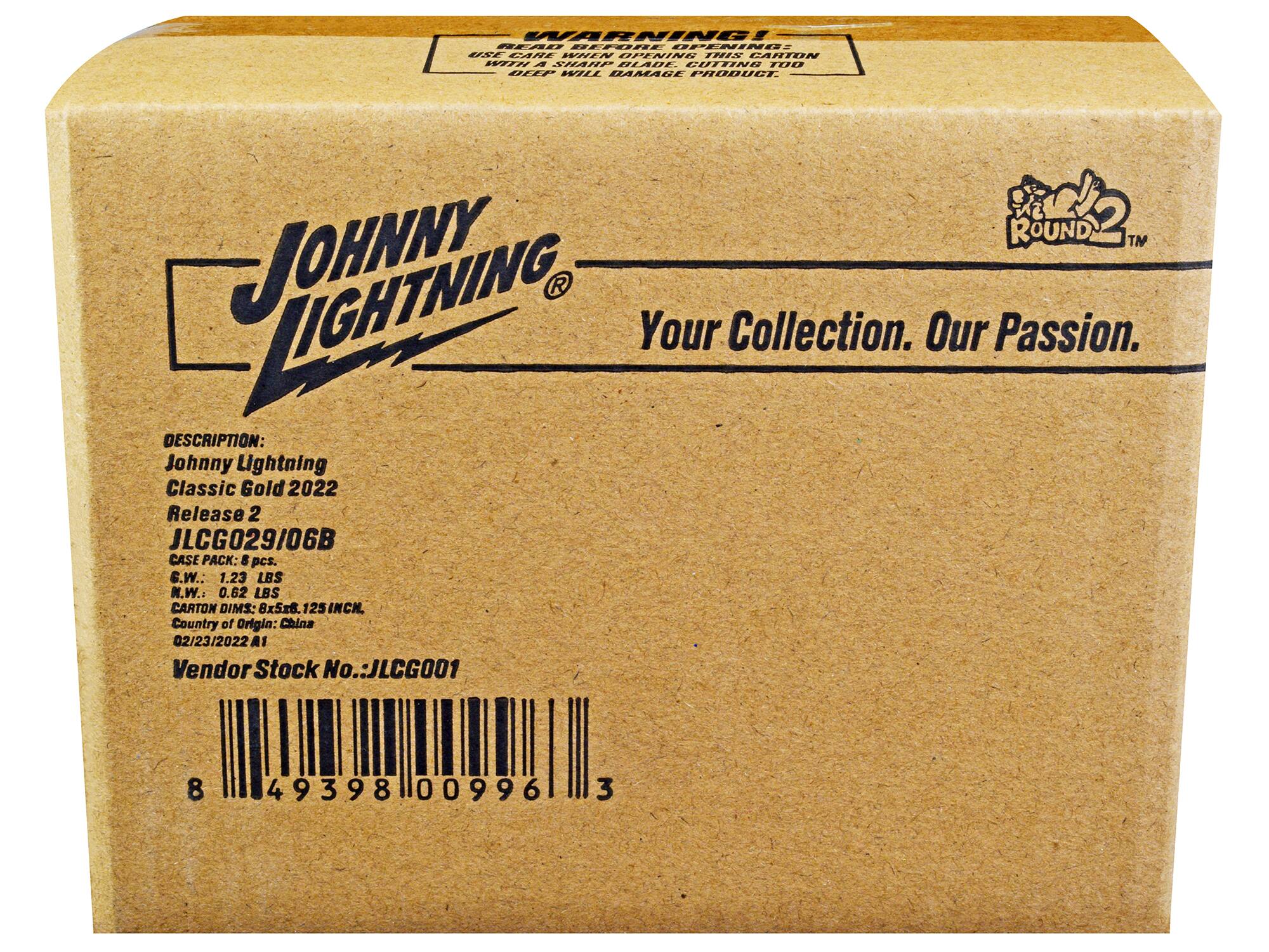 WARNING! USE CARE WHEN OPENING THIS CARTON WITH A SHARP BLADE. CUTTING TOO DEEP WILL DAMAGE PRODUCT.  
JOHNNY LIGHTNING  
Your Collection. Our Passion.  
DESCRIPTION: Johnny Lightning Classic Gold 2022 Release 2 JLCG029/06B  
CASE PACK: 8 pcs.  
G.W.: 1.23 LBS  
N.W.: 0.62 LBS  
CARTON DIMS: 8x5x6. 125INCH  
Country of Origin: China  
02/23/2022  
AI Vendor Stock No.: JLCG001  
8 49398 00996 3
