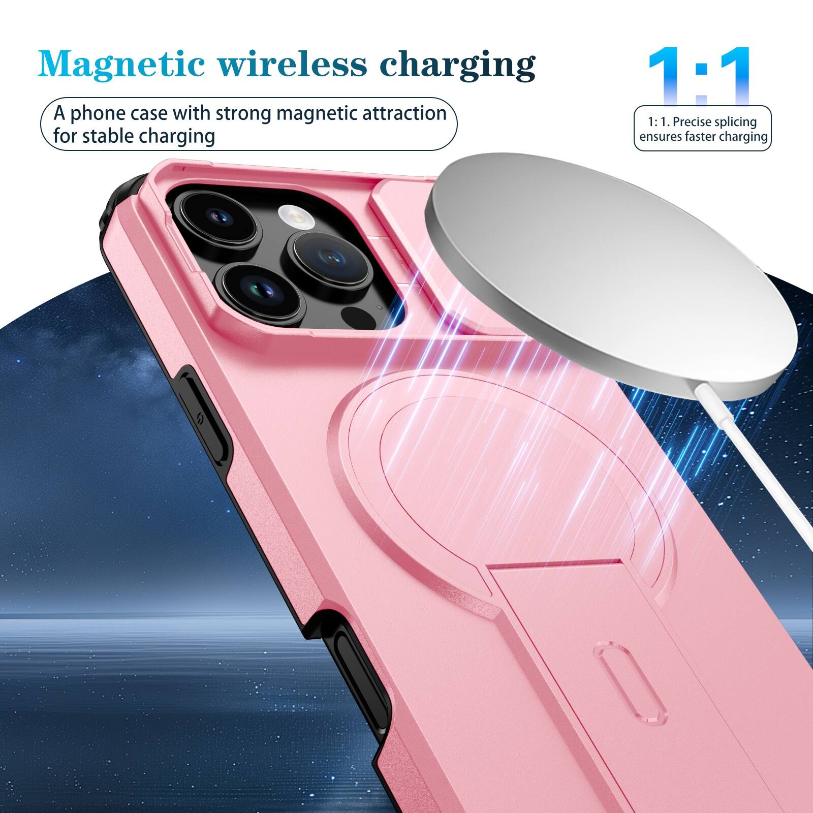Magnetic wireless charging  
A phone case with strong magnetic attraction for stable charging  

1:1  
1:1. Precise splicing ensures faster charging