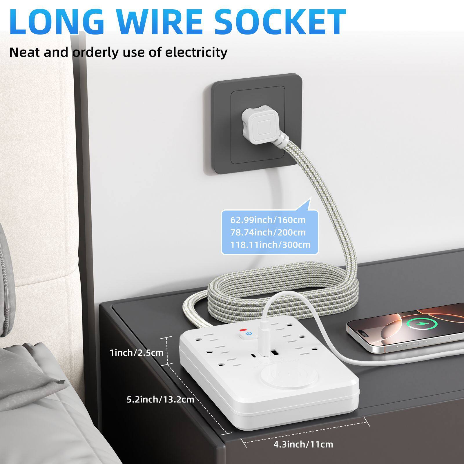 LONG WIRE SOCKET  
Neat and orderly use of electricity  

62.99inch/160cm  
78.74inch/200cm  
118.11inch/300cm  

1inch/2.5cm  
5.2inch/13.2cm  
4.3inch/11cm