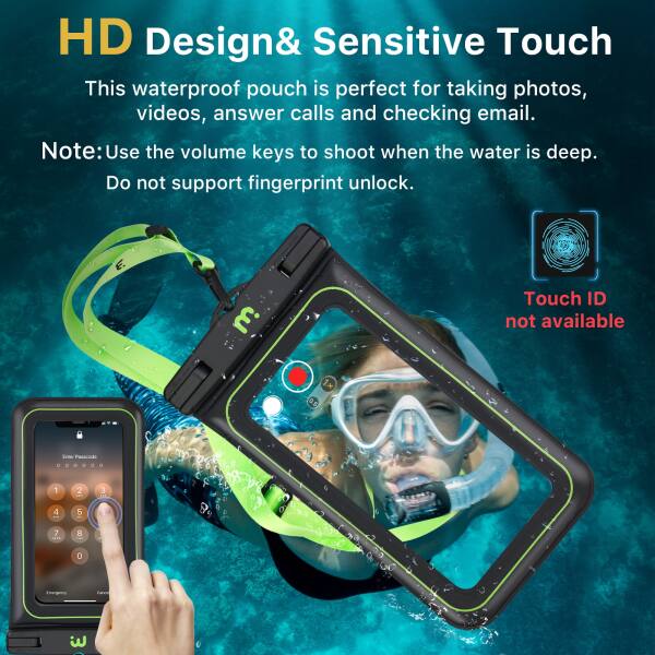 HD Design& Sensitive Touch

This waterproof pouch is perfect for taking photos, videos, answer calls and checking email.

Note: Use the volume keys to shoot when the water is deep.

Do not support fingerprint unlock.

Touch ID not available.