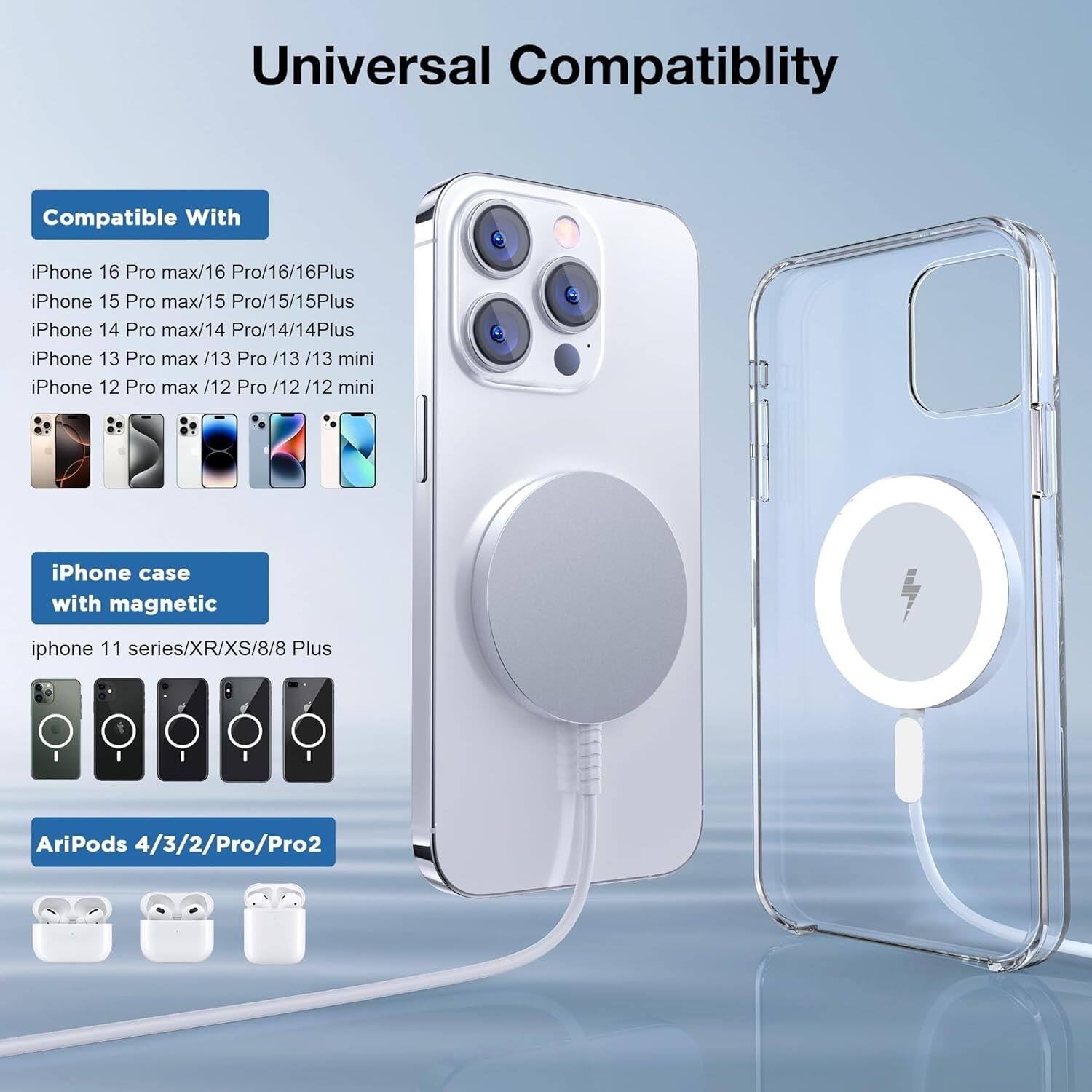 Universal Compatibility

Compatible With
iPhone 16 Pro max/16 Pro/16/16Plus
iPhone 15 Pro max/15 Pro/15/15Plus
iPhone 14 Pro max/14 Pro/14/14Plus
iPhone 13 Pro max /13 Pro /13 /13 mini
iPhone 12 Pro max /12 Pro /12 /12 mini
iPhone case with magnetic
iphone 11 series/XR/XS/8/8 Plus
AriPods 4/3/2/Pro/Pro2