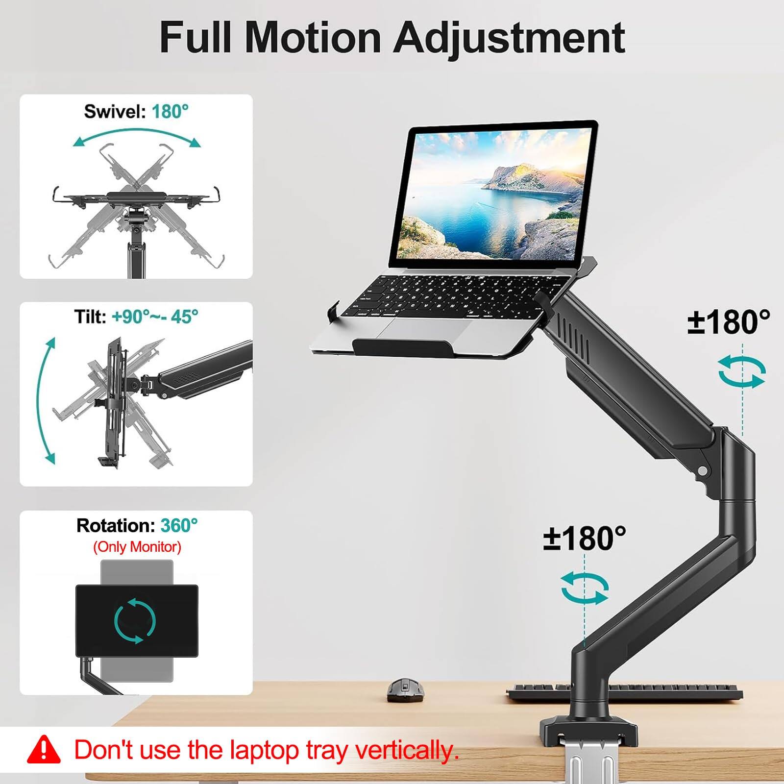 Full Motion Adjustment

Swivel: 180°  
Tilt: +90°~-45°  
Rotation: 360° (Only Monitor)  

Don't use the laptop tray vertically.