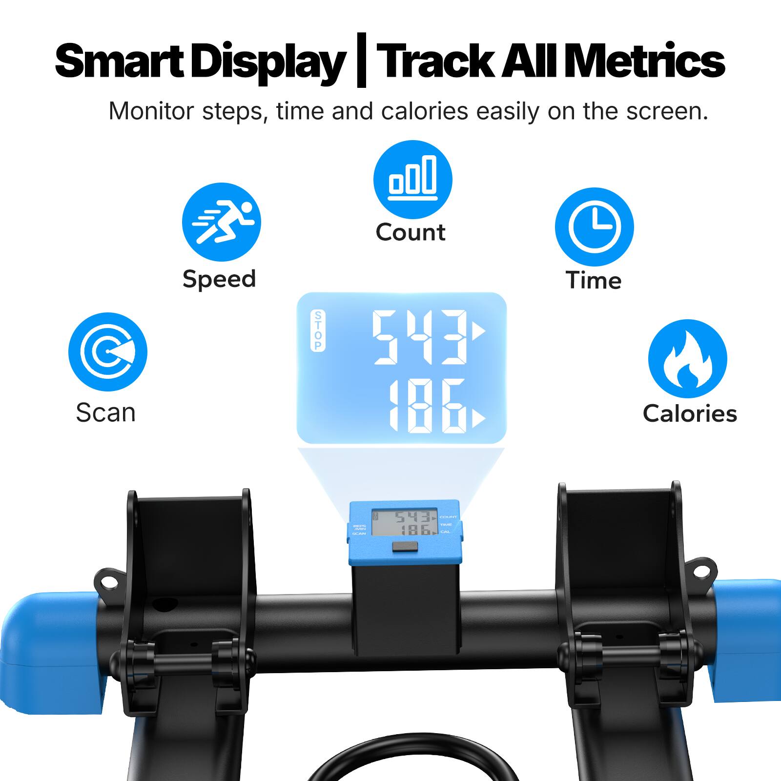 Smart Display | Track All Metrics  
Monitor steps, time and calories easily on the screen.  

Count  
Scan  
Speed  
STOP  
Time Calories  

543 COUNT TIME 186 CAL