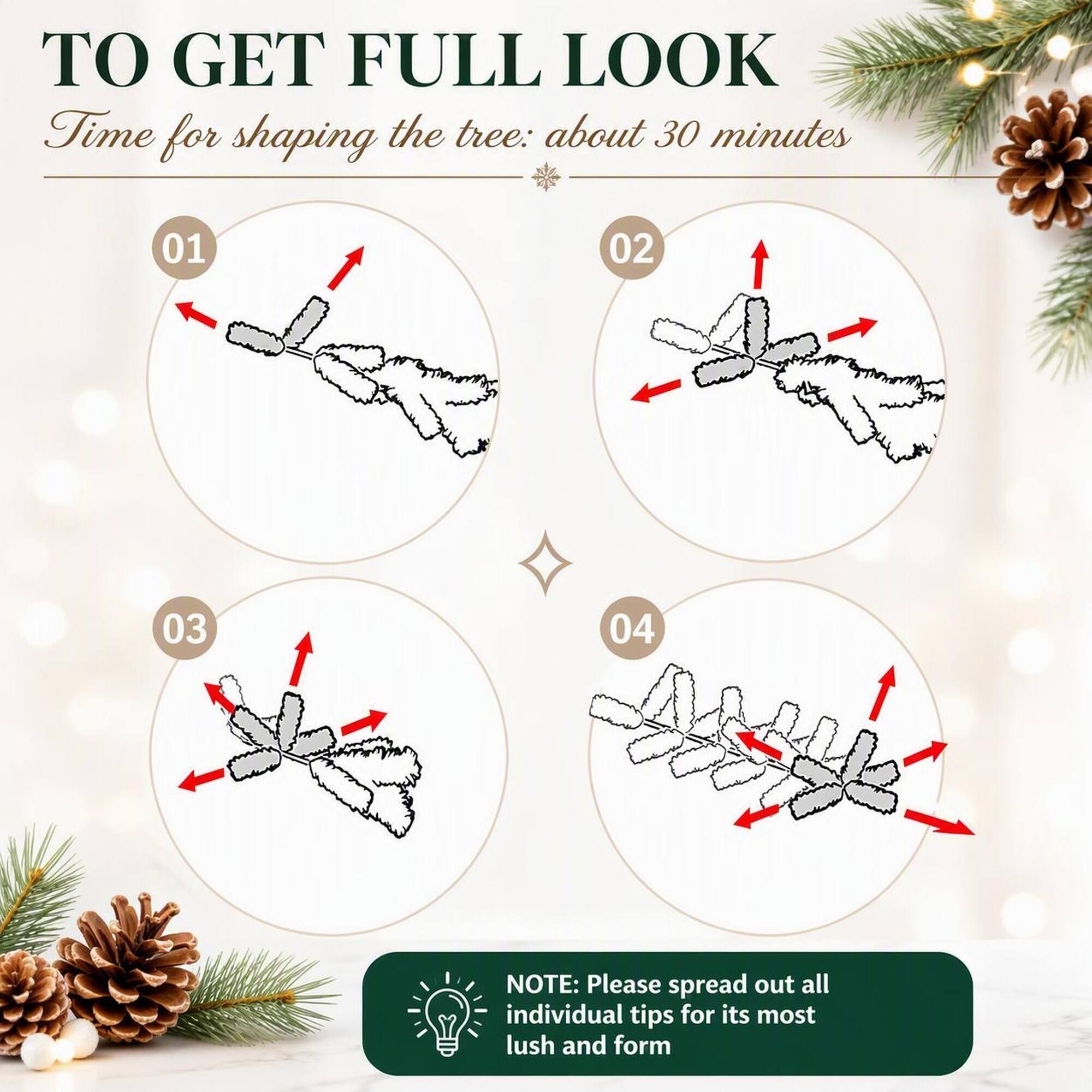 TO GET FULL LOOK  
Time for shaping the tree: about 30 minutes

01  
02  
03  
04  

NOTE: Please spread out all individual tips for its most lush and form