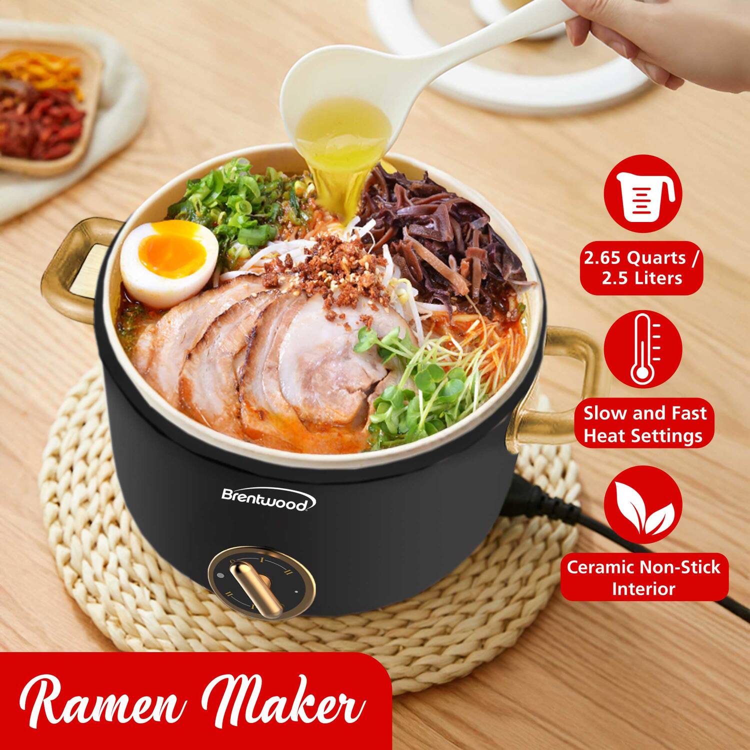 2.65 Quarts / 2.5 Liters  
Slow and Fast Heat Settings  
Ceramic Non-Stick Interior  
Brentwood Ramen Maker