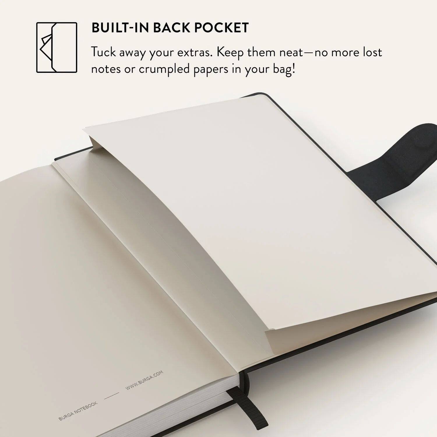 BUILT-IN BACK POCKET  
Tuck away your extras. Keep them neat—no more lost notes or crumpled papers in your bag!  

NOTEBOOK  
BURGA  
WWW.BURGA.COM